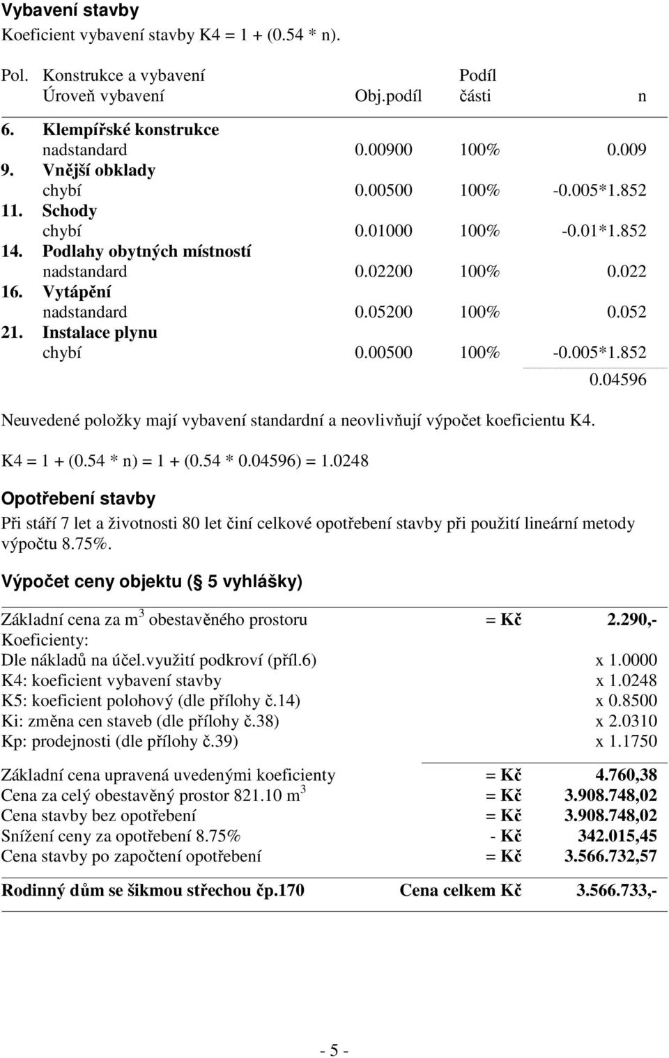 Instalace plynu chybí 0.00500 100% -0.005*1.852 0.04596 Neuvedené položky mají vybavení standardní a neovlivňují výpočet koeficientu K4. K4 = 1 + (0.54 * n) = 1 + (0.54 * 0.04596) = 1.