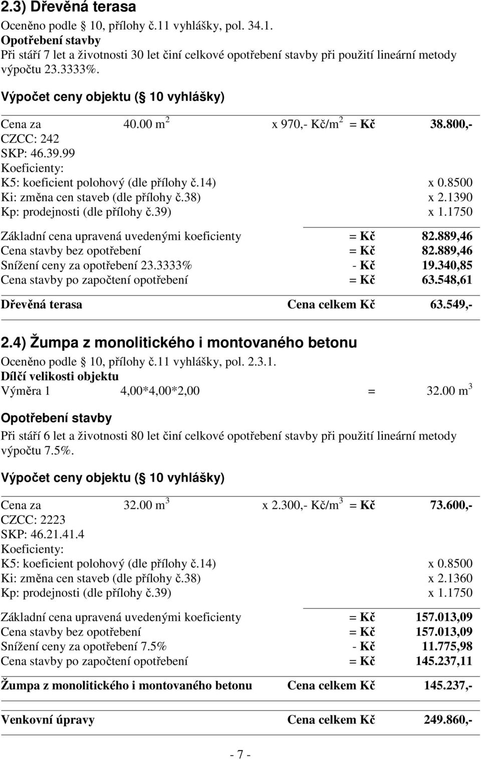 8500 Ki: změna cen staveb (dle přílohy č.38) x 2.1390 Základní cena upravená uvedenými koeficienty = Kč 82.889,46 Cena stavby bez opotřebení = Kč 82.889,46 Snížení ceny za opotřebení 23.3333% - Kč 19.