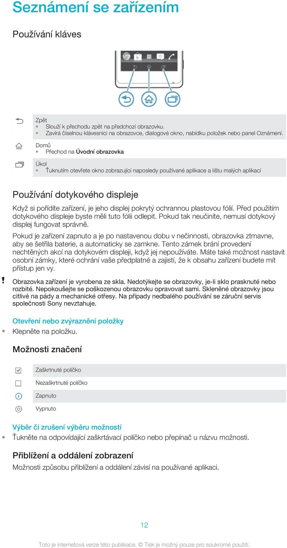 pokrytý ochrannou plastovou fólií. Před použitím dotykového displeje byste měli tuto fólii odlepit. Pokud tak neučiníte, nemusí dotykový displej fungovat správně.