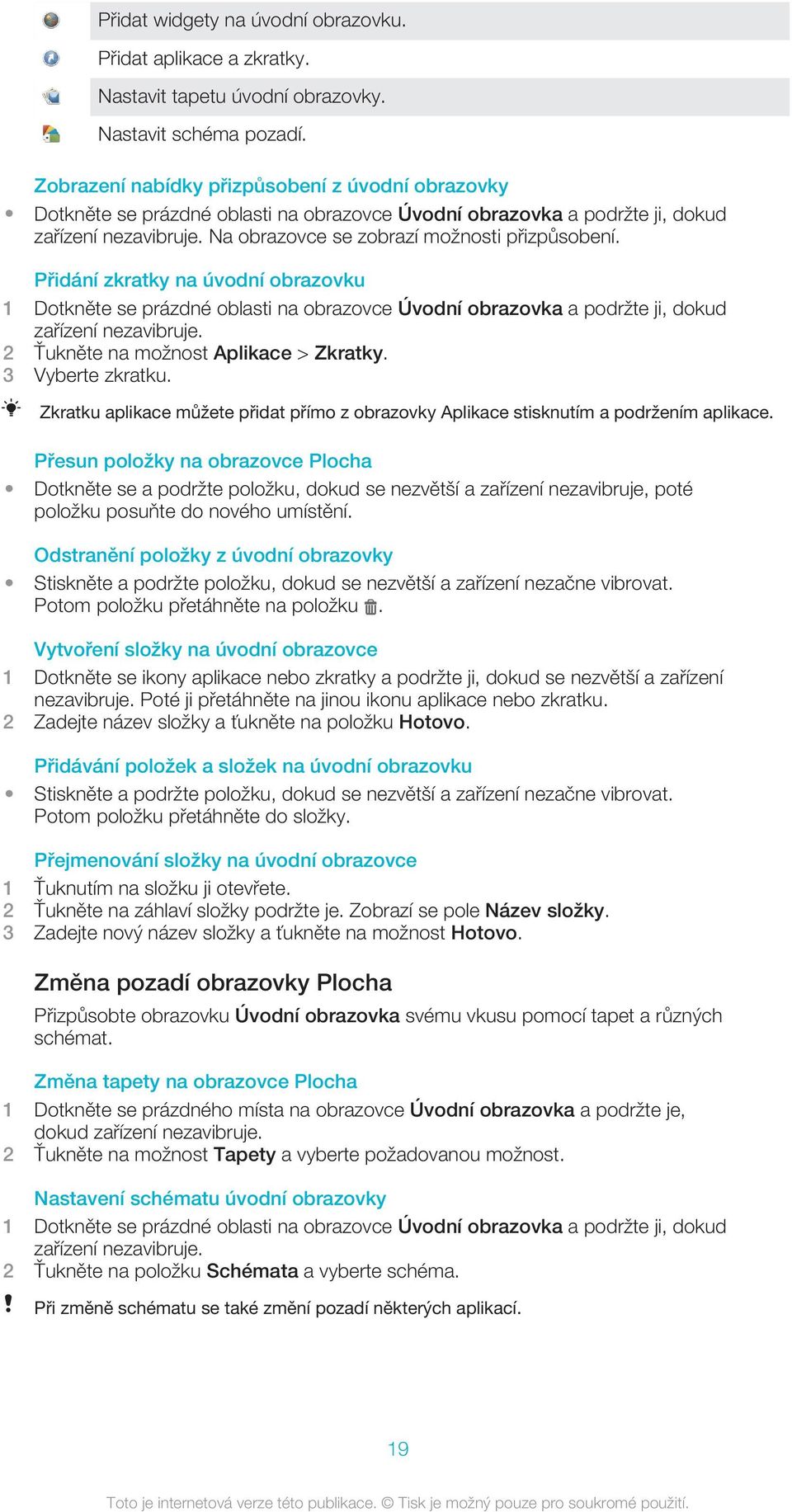 Přidání zkratky na úvodní obrazovku 1 Dotkněte se prázdné oblasti na obrazovce Úvodní obrazovka a podržte ji, dokud zařízení nezavibruje. 2 Ťukněte na možnost Aplikace > Zkratky. 3 Vyberte zkratku.