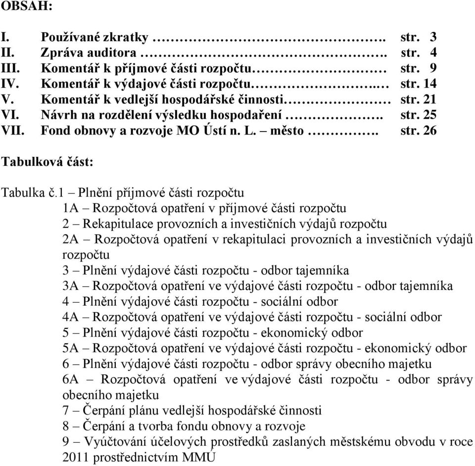 1 Plnění příjmové části rozpočtu 1A Rozpočtová opatření v příjmové části rozpočtu 2 Rekapitulace provozních a investičních výdajů rozpočtu 2A Rozpočtová opatření v rekapitulaci provozních a