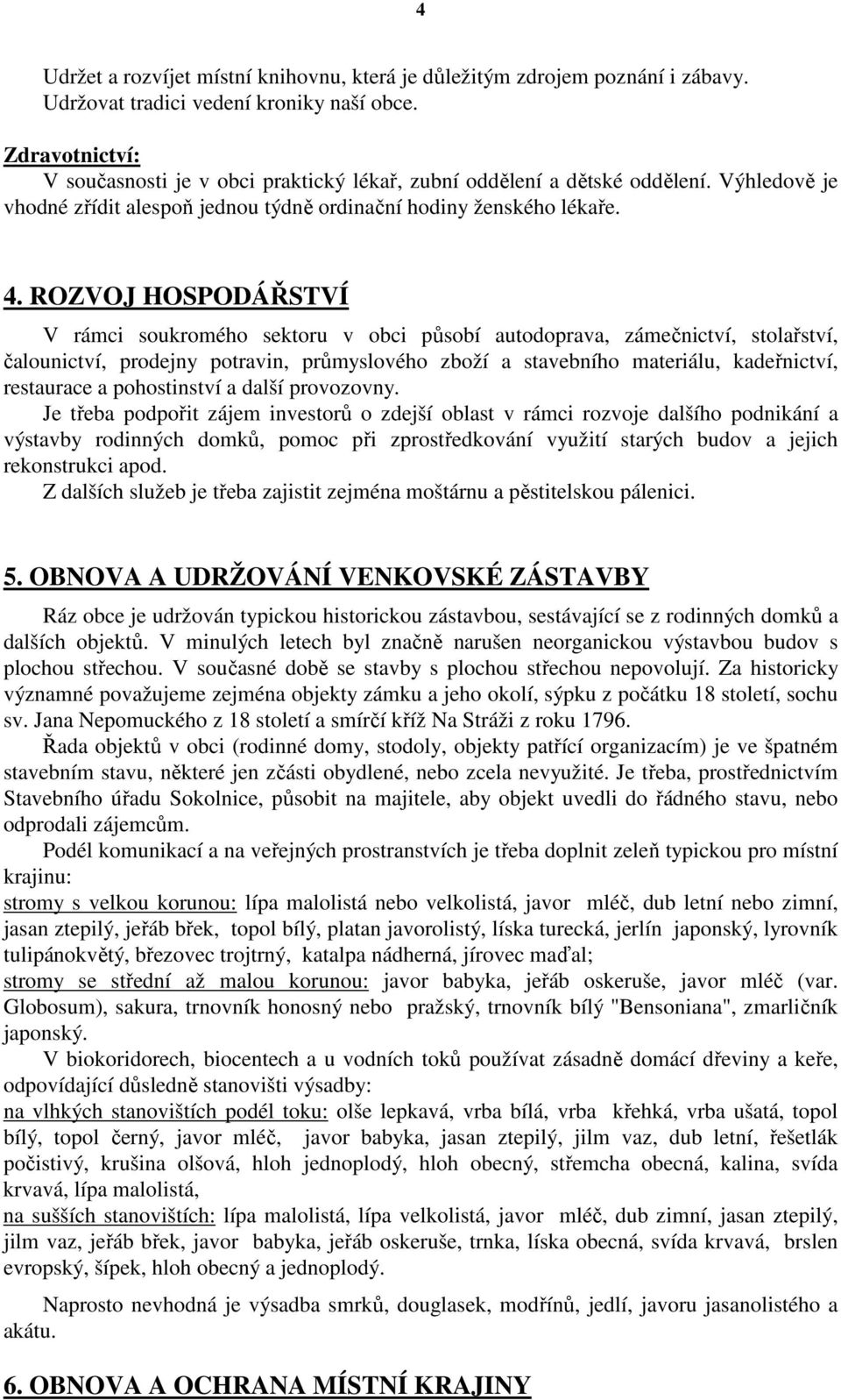 ROZVOJ HOSPODÁŘSTVÍ V rámci soukromého sektoru v obci působí autodoprava, zámečnictví, stolařství, čalounictví, prodejny potravin, průmyslového zboží a stavebního materiálu, kadeřnictví, restaurace a