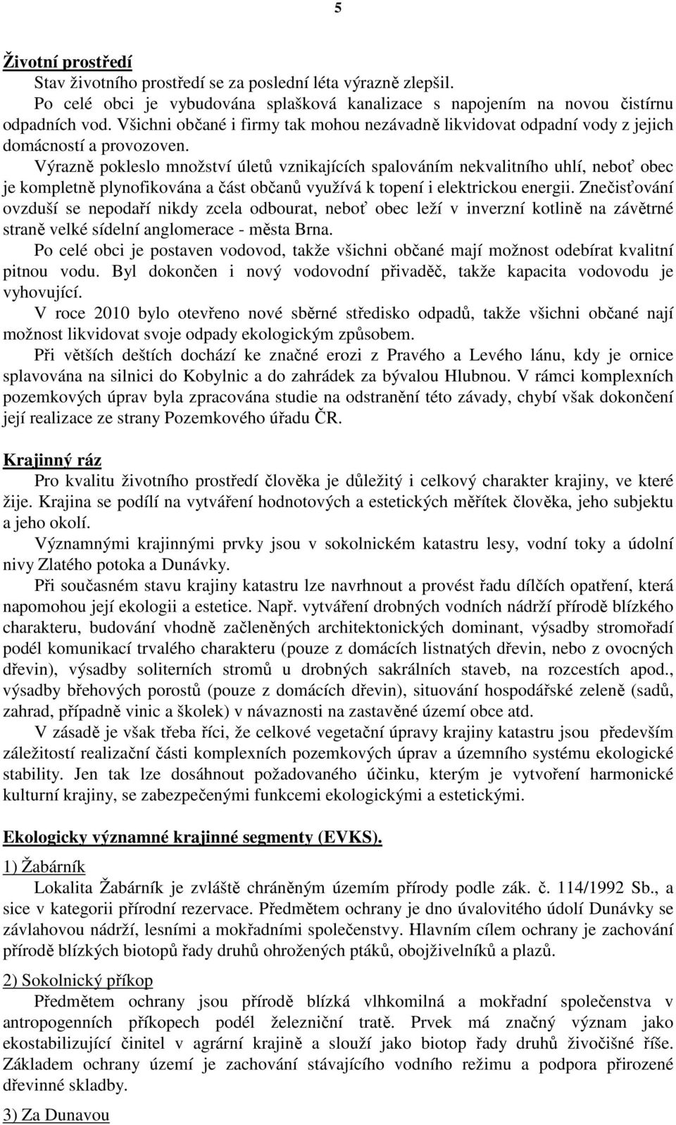 Výrazně pokleslo množství úletů vznikajících spalováním nekvalitního uhlí, neboť obec je kompletně plynofikována a část občanů využívá k topení i elektrickou energii.