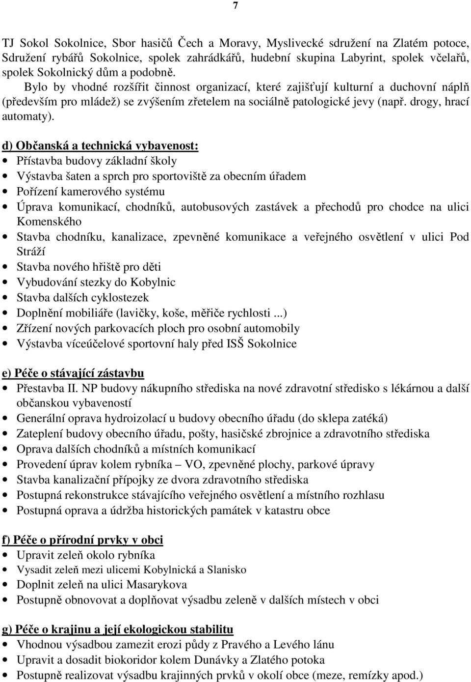 d) Občanská a technická vybavenost: Přístavba budovy základní školy Výstavba šaten a sprch pro sportoviště za obecním úřadem Pořízení kamerového systému Úprava komunikací, chodníků, autobusových