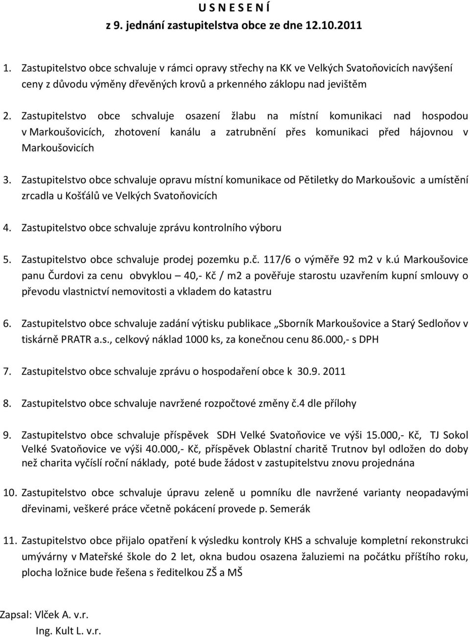 Zastupitelstvo obce schvaluje osazení žlabu na místní komunikaci nad hospodou v Markoušovicích, zhotovení kanálu a zatrubnění přes komunikaci před hájovnou v Markoušovicích 3.