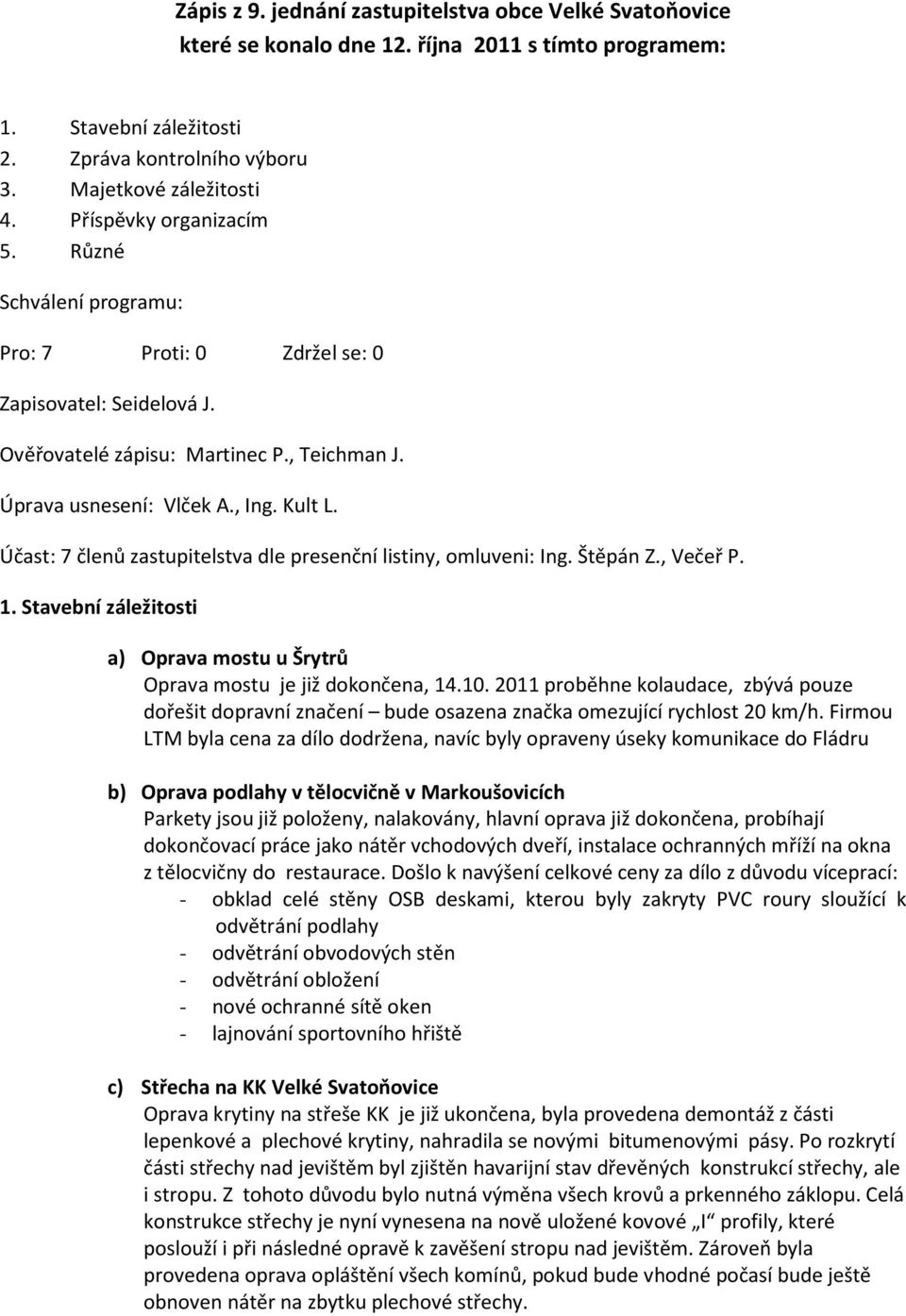 Účast: 7 členů zastupitelstva dle presenční listiny, omluveni: Ing. Štěpán Z., Večeř P. 1. Stavební záležitosti a) Oprava mostu u Šrytrů Oprava mostu je již dokončena, 14.10.