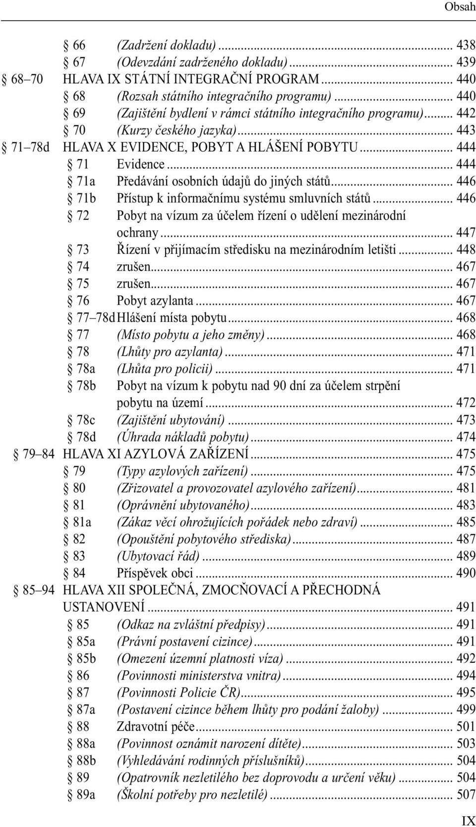 .. 444 71a Předávání osobních údajů do jiných států... 446 71b Přístup k informačnímu systému smluvních států... 446 72 Pobyt na vízum za účelem řízení o udělení mezinárodní ochrany.