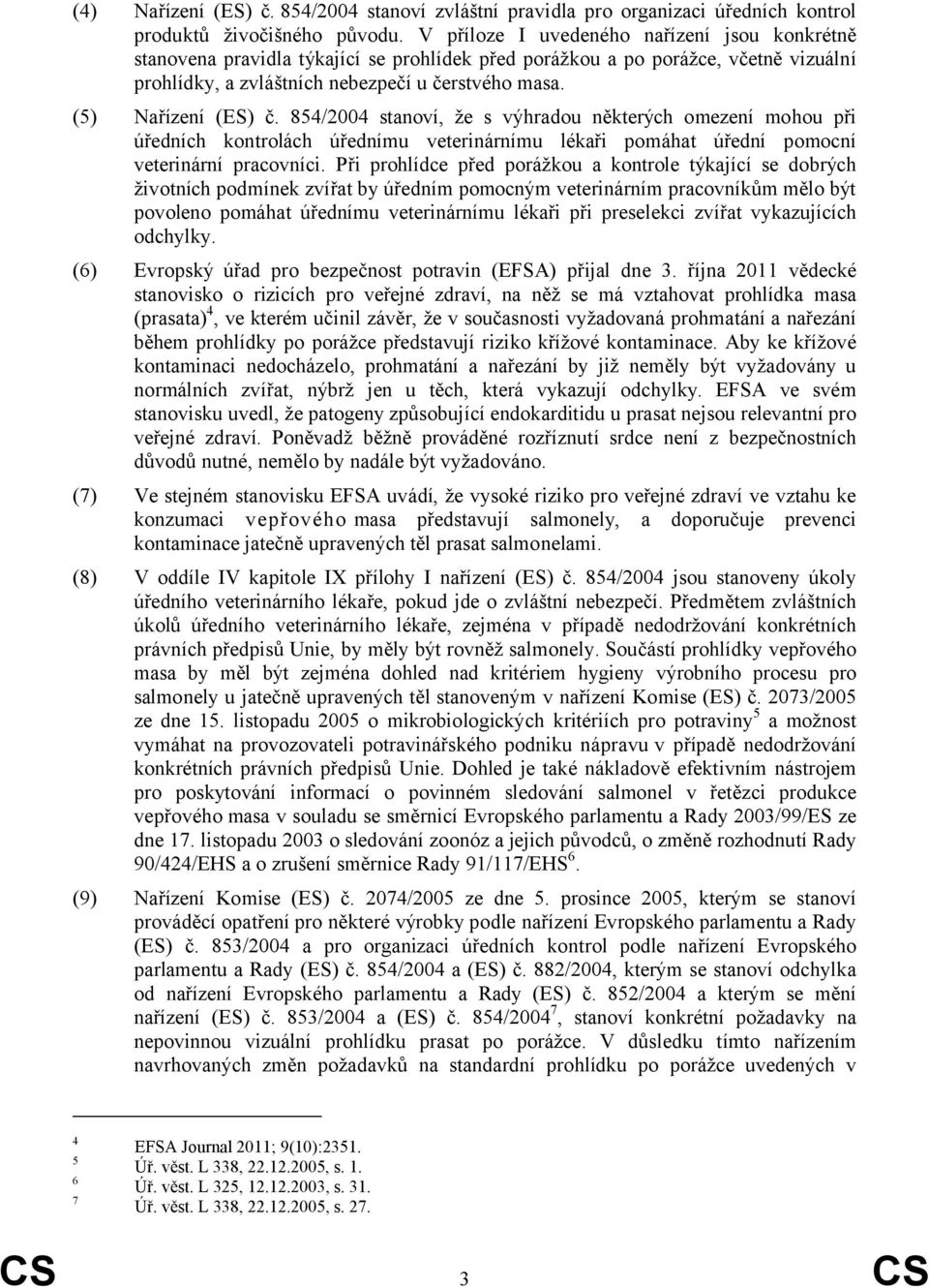 (5) Nařízení (ES) č. 854/2004 stanoví, že s výhradou některých omezení mohou při úředních kontrolách úřednímu veterinárnímu lékaři pomáhat úřední pomocní veterinární pracovníci.