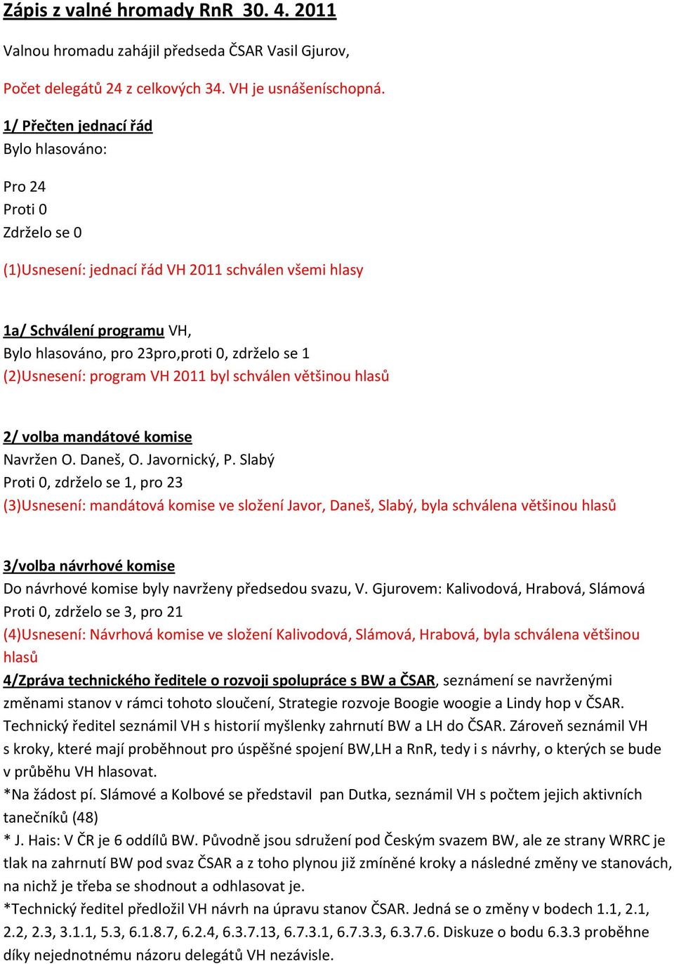 (2)Usnesení: program VH 2011 byl schválen většinou hlasů 2/ volba mandátové komise Navržen O. Daneš, O. Javornický, P.