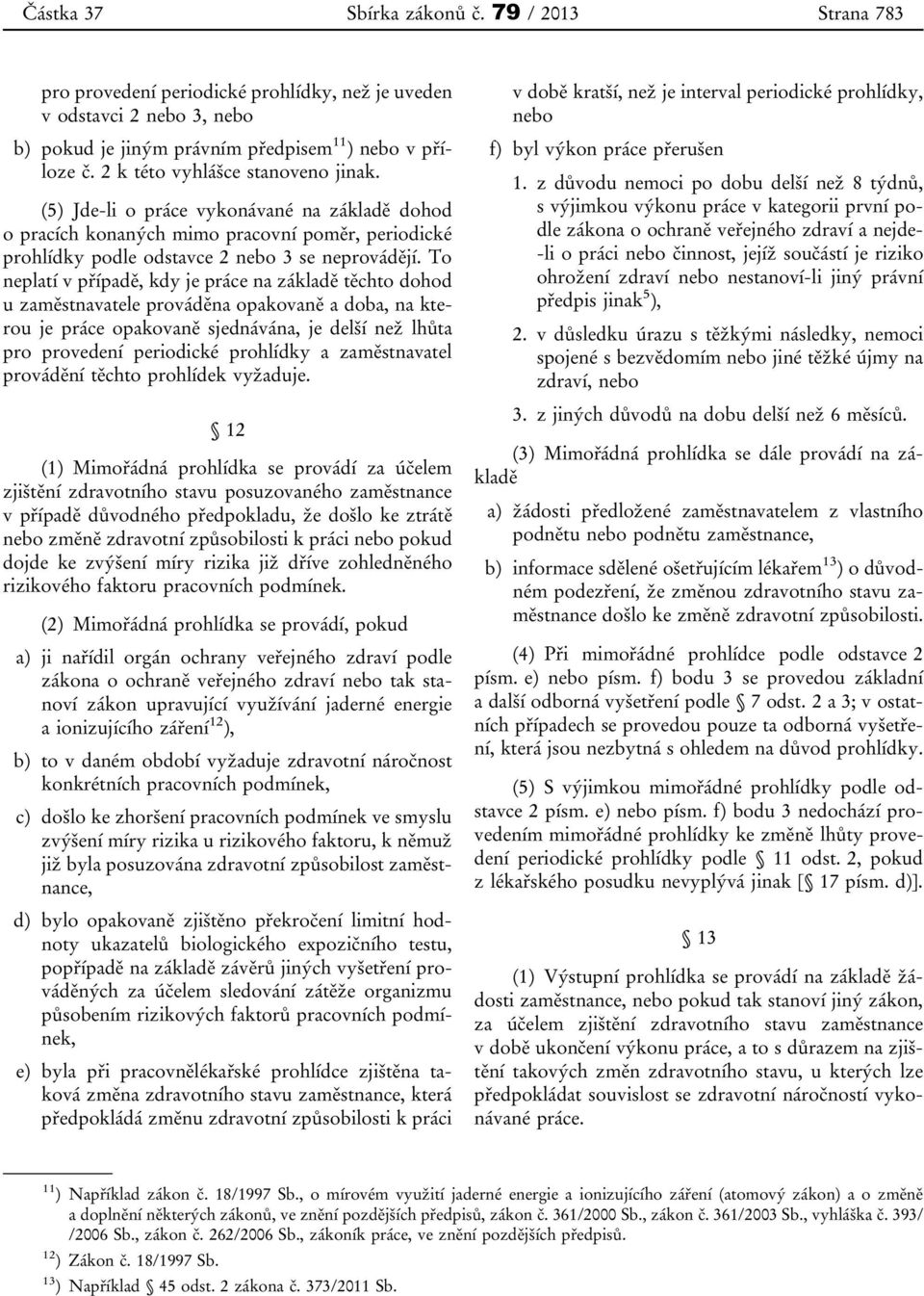 To neplatí v případě, kdy je práce na základě těchto dohod u zaměstnavatele prováděna opakovaně a doba, na kterou je práce opakovaně sjednávána, je delší než lhůta pro provedení periodické prohlídky