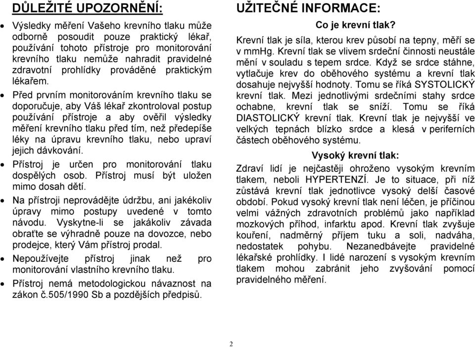 Před prvním monitorováním krevního tlaku se doporučuje, aby Váš lékař zkontroloval postup používání přístroje a aby ověřil výsledky měření krevního tlaku před tím, než předepíše léky na úpravu