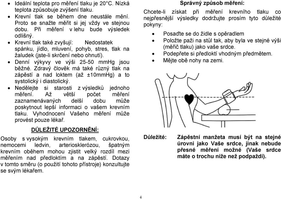 Denní výkyvy ve výši 25-50 mmhg jsou běžné. Zdravý člověk má také různý tlak na zápěstí a nad loktem (až ±10mmHg) a to systolický i diastolický. Nedělejte si starosti z výsledků jednoho měření.