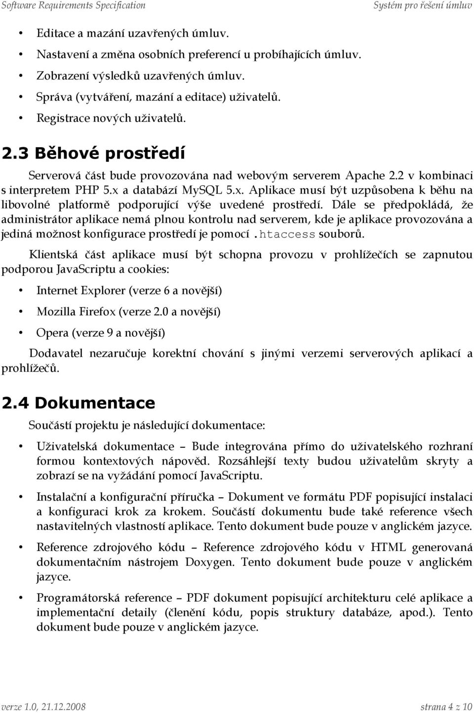 a databází MySQL 5.x. Aplikace musí být uzpůsobena k běhu na libovolné platformě podporující výše uvedené prostředí.