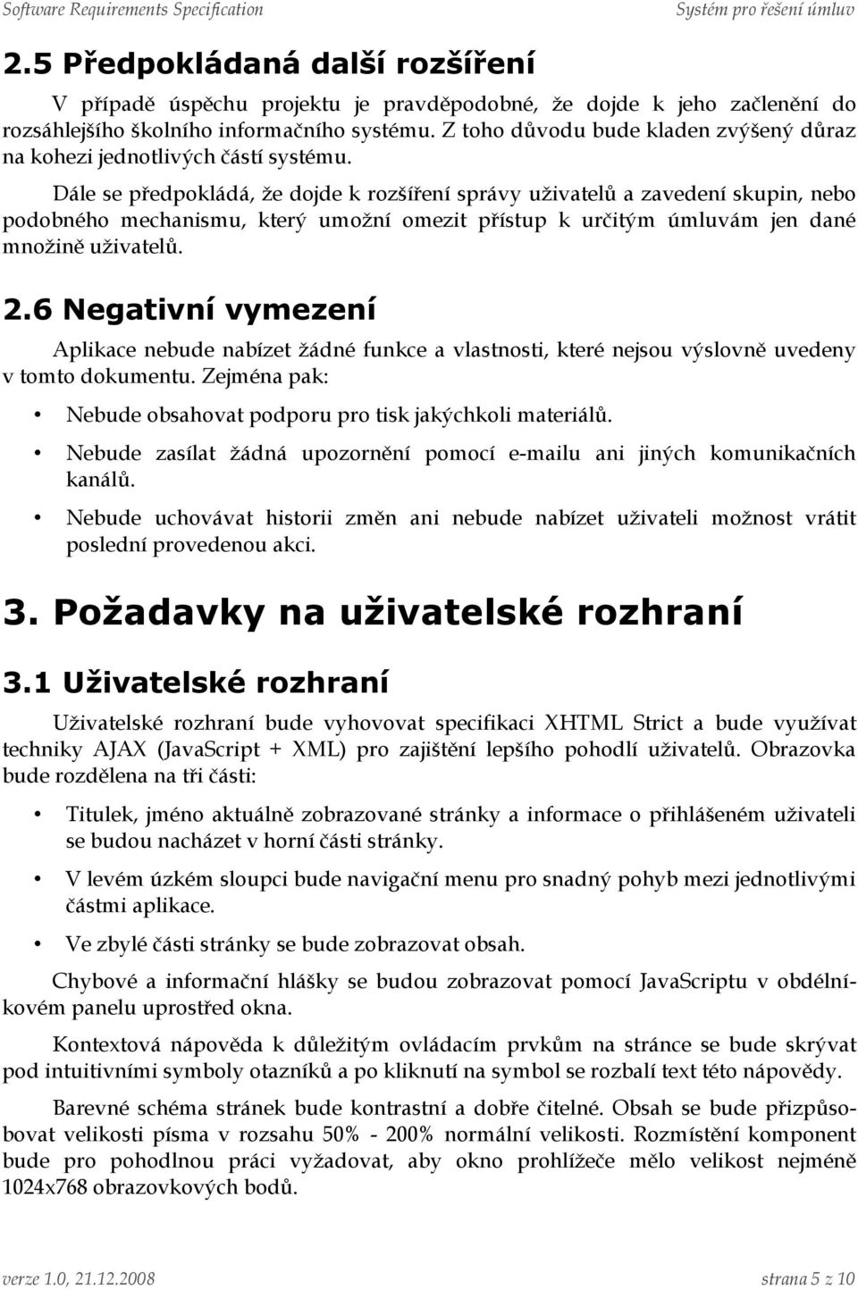 Dále se předpokládá, že dojde k rozšíření správy uživatelů a zavedení skupin, nebo podobného mechanismu, který umožní omezit přístup k určitým úmluvám jen dané množině uživatelů. 2.