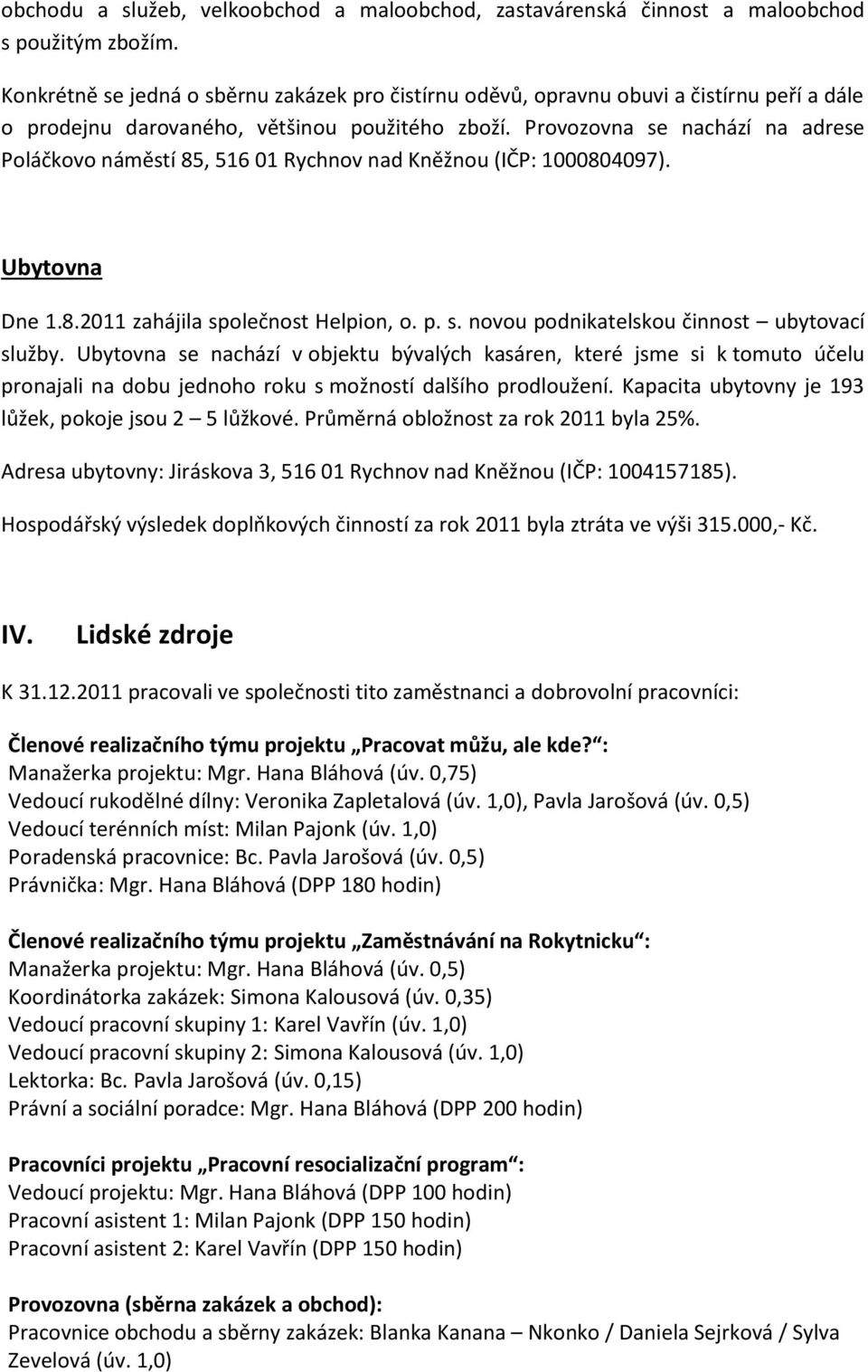 Provozovna se nachází na adrese Poláčkovo náměstí 85, 516 01 Rychnov nad Kněžnou (IČP: 1000804097). Ubytovna Dne 1.8.2011 zahájila společnost Helpion, o. p. s. novou podnikatelskou činnost ubytovací služby.