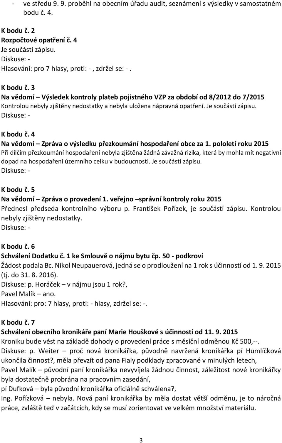 3 Na vědomí Výsledek kontroly plateb pojistného VZP za období od 8/2012 do 7/2015 Kontrolou nebyly zjištěny nedostatky a nebyla uložena nápravná opatření. Je součástí zápisu. K bodu č.