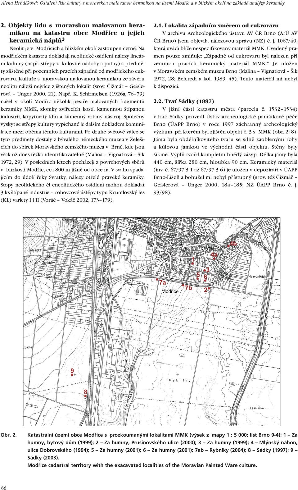 Na modřickém katastru dokládají neolitické osídlení nálezy lineární kultury (např. střepy z kulovité nádoby a putny) a předměty zjištěné při pozemních pracích západně od modřického cukrovaru.