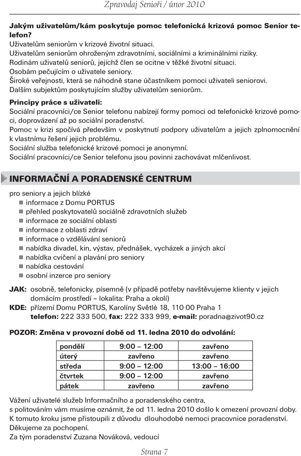 Široké veřejnosti, která se náhodně stane účastníkem pomoci uživateli seniorovi. Dalším subjektům poskytujícím služby uživatelům seniorům.