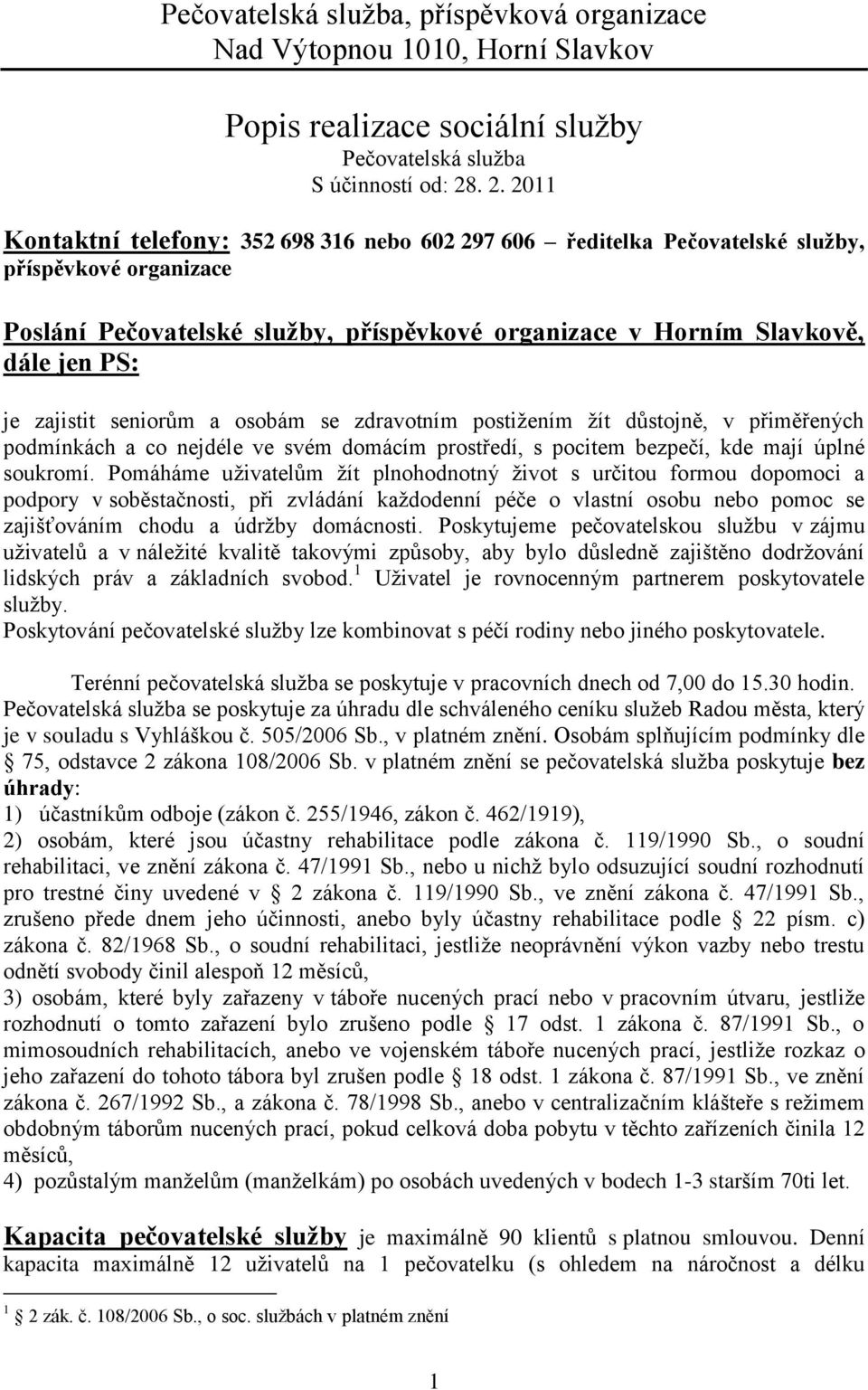 zajistit seniorům a osobám se zdravotním postižením žít důstojně, v přiměřených podmínkách a co nejdéle ve svém domácím prostředí, s pocitem bezpečí, kde mají úplné soukromí.