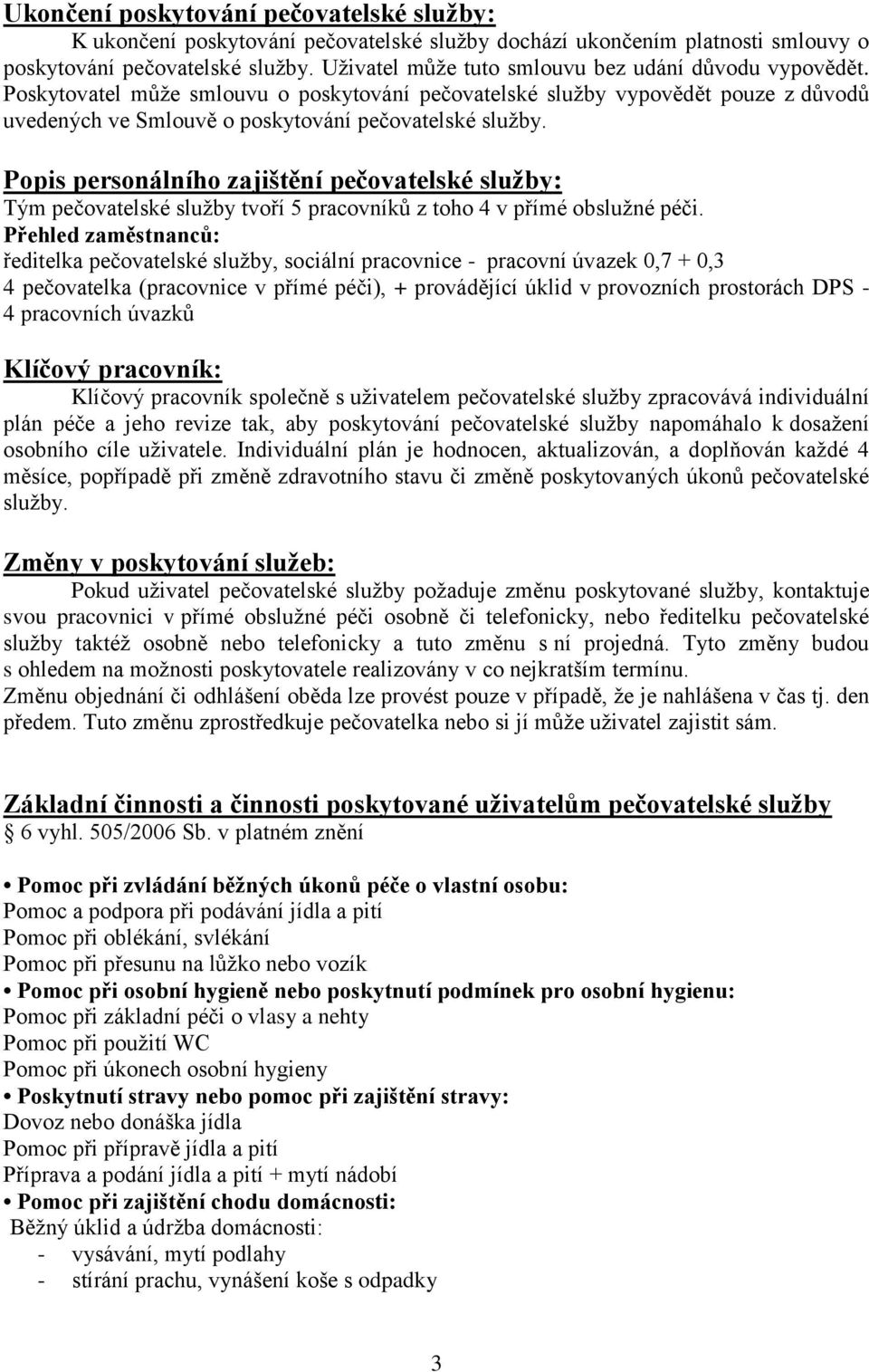 Popis personálního zajištění pečovatelské služby: Tým pečovatelské služby tvoří 5 pracovníků z toho 4 v přímé obslužné péči.