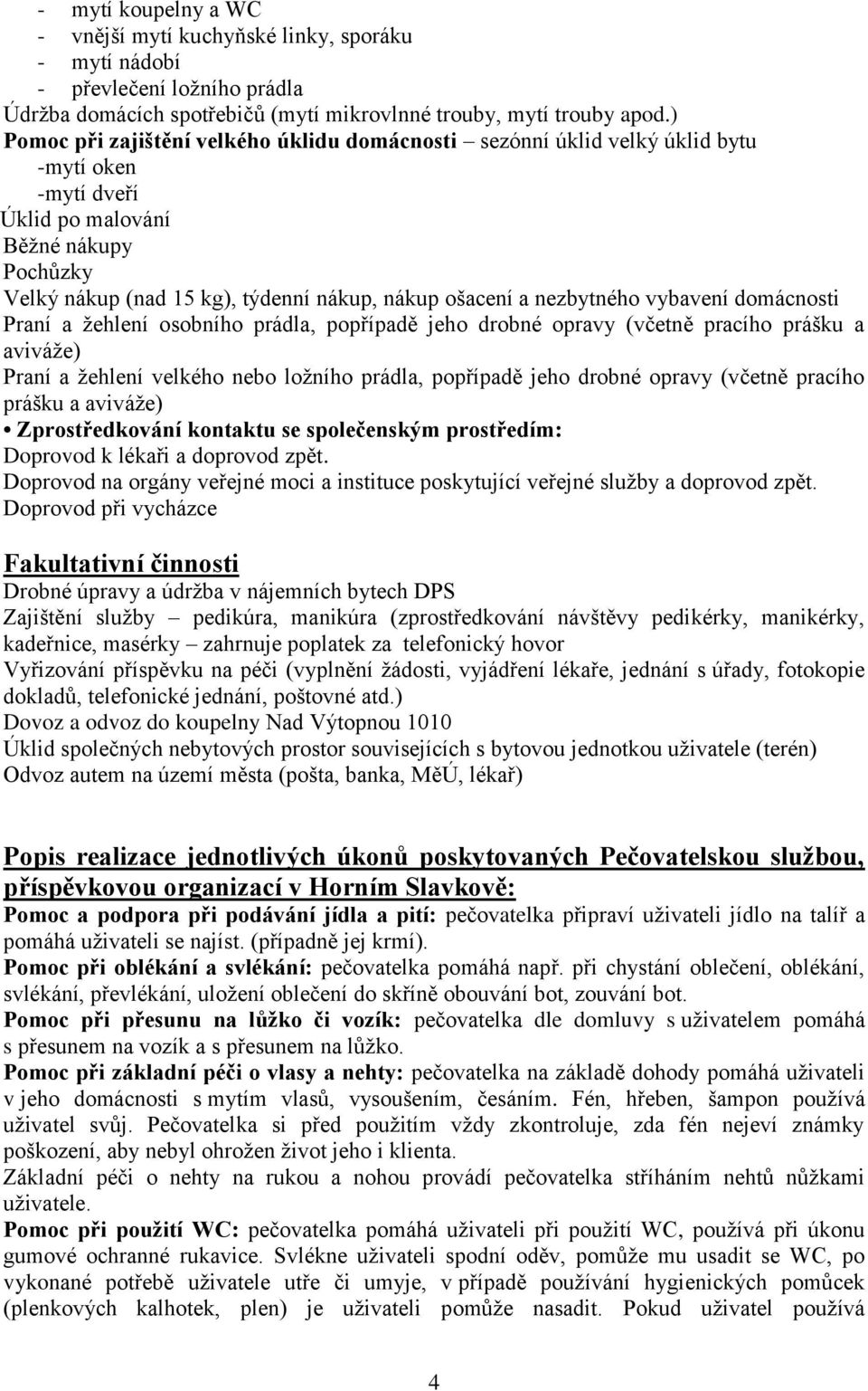 nezbytného vybavení domácnosti Praní a žehlení osobního prádla, popřípadě jeho drobné opravy (včetně pracího prášku a aviváže) Praní a žehlení velkého nebo ložního prádla, popřípadě jeho drobné