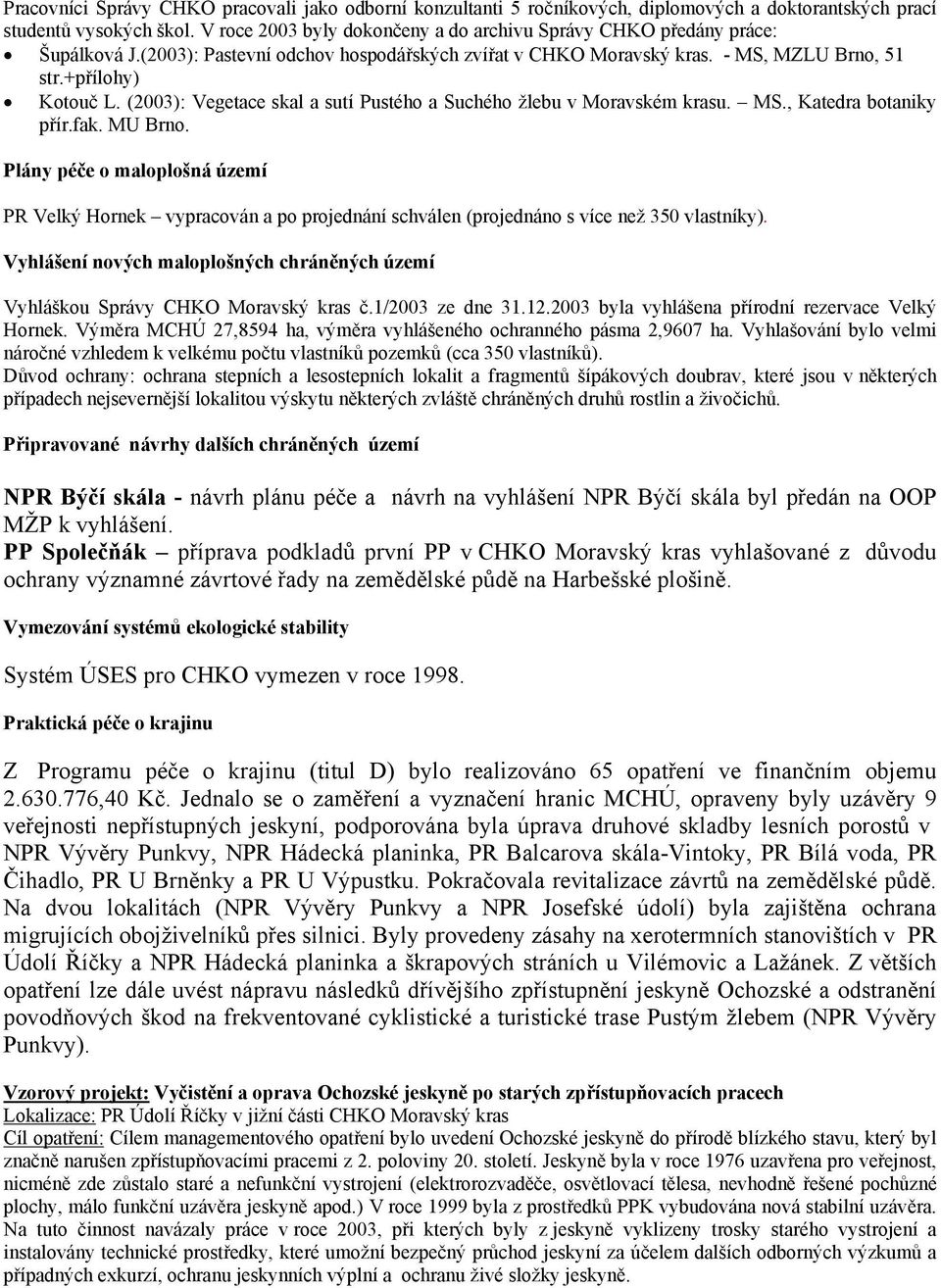 (2003): Vegetace skal a sutí Pustého a Suchého žlebu v Moravském krasu. MS., Katedra botaniky přír.fak. MU Brno.