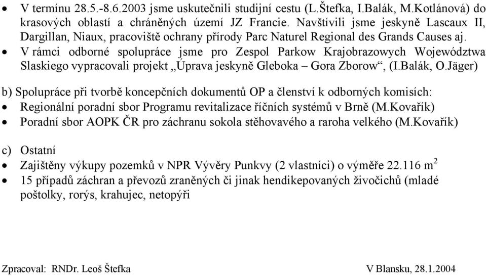 V rámci odborné spolupráce jsme pro Zespol Parkow Krajobrazowych Województwa Slaskiego vypracovali projekt Úprava jeskyně Gleboka Gora Zborow, (I.Balák, O.