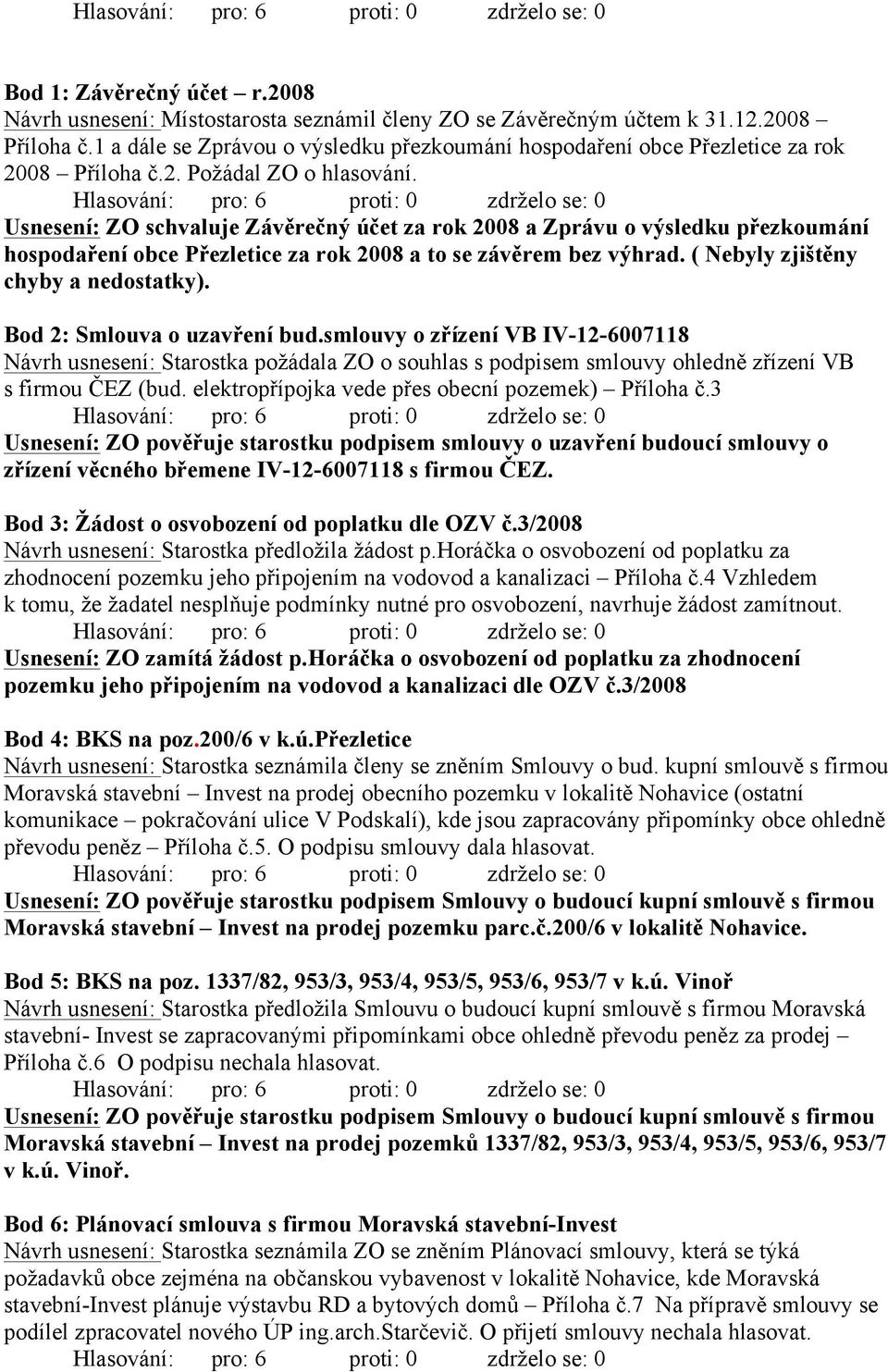 Usnesení: ZO schvaluje Závěrečný účet za rok 2008 a Zprávu o výsledku přezkoumání hospodaření obce Přezletice za rok 2008 a to se závěrem bez výhrad. ( Nebyly zjištěny chyby a nedostatky).