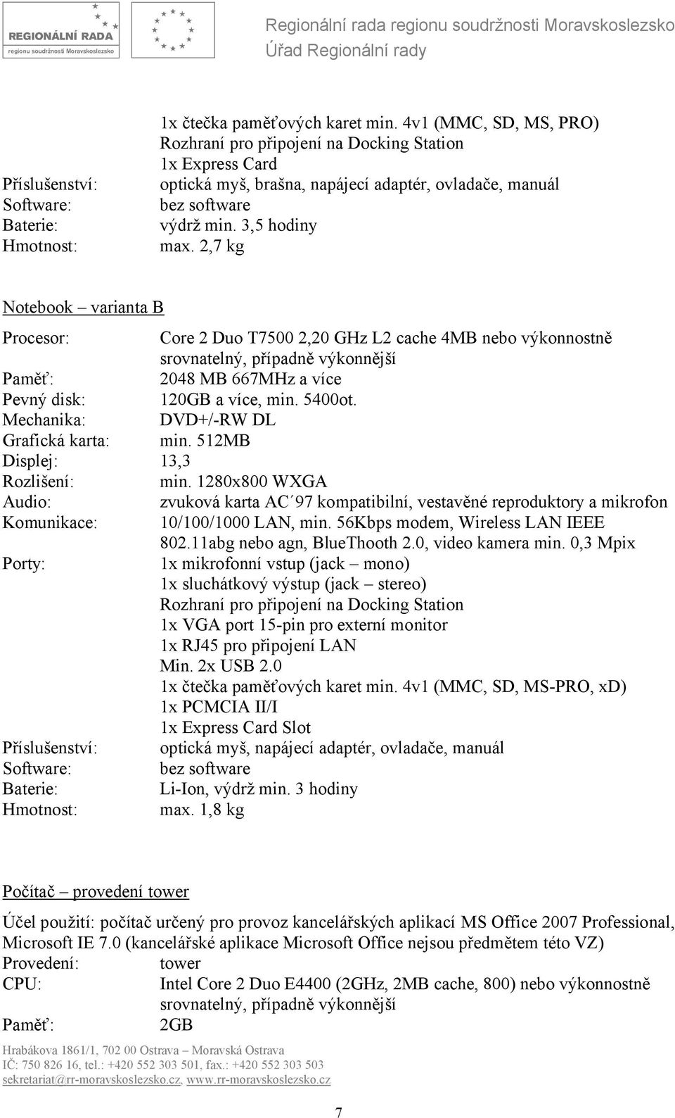 2,7 kg Notebook varianta B Procesor: Core 2 Duo T7500 2,20 GHz L2 cache 4MB nebo výkonnostně srovnatelný, případně výkonnější Paměť: 2048 MB 667MHz a více Pevný disk: 120GB a více, min. 5400ot.