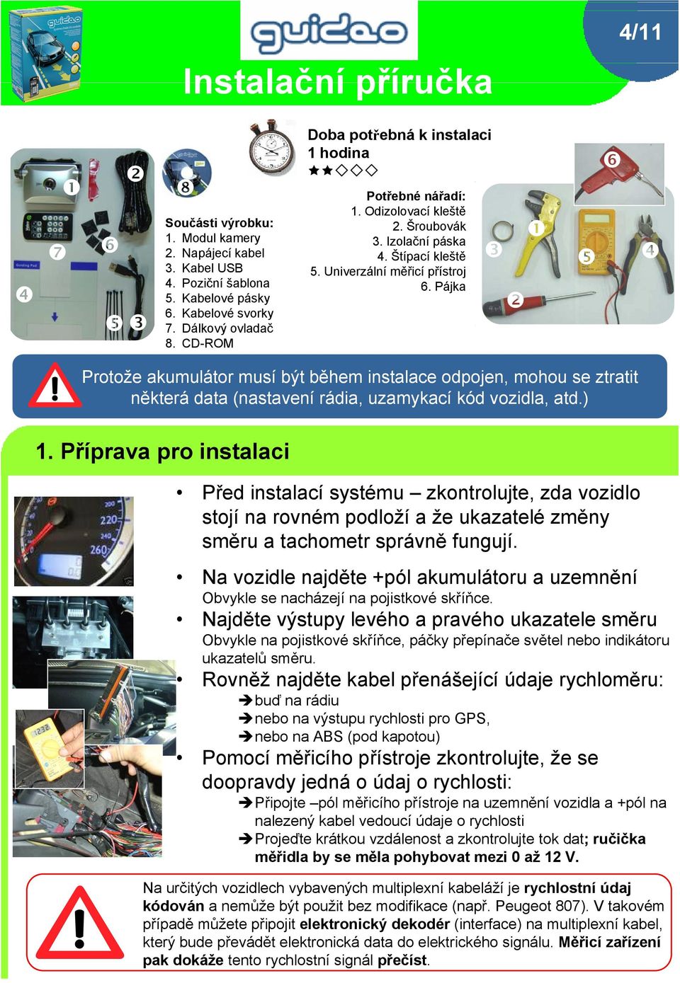 Pájka Protože akumulátor musí být během instalace odpojen, mohou se ztratit některá data (nastavení rádia, uzamykací kód vozidla, atd.) 1.