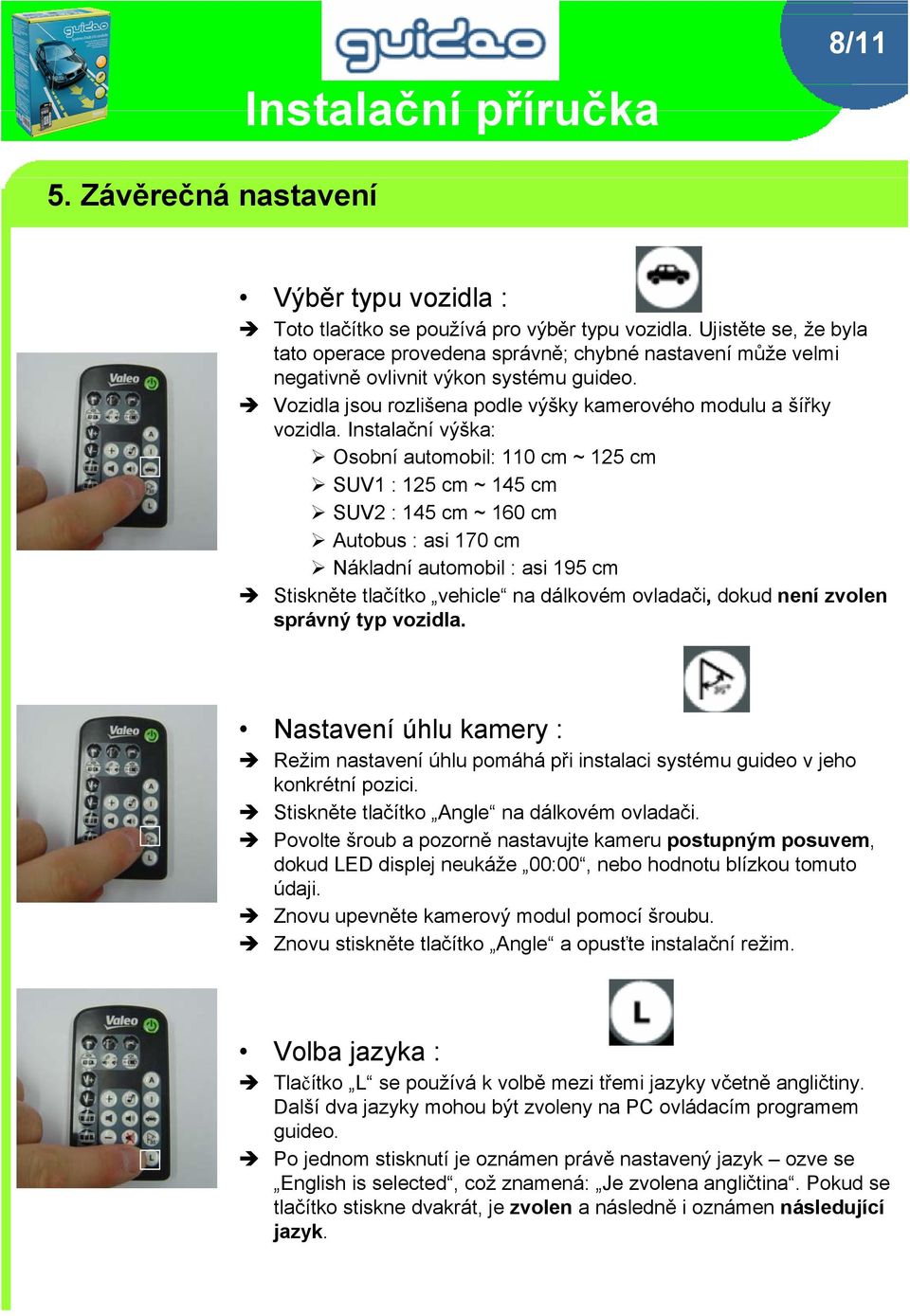 Instalační výška: Osobní automobil: 110 cm ~ 125 cm SUV1 : 125 cm ~ 145 cm SUV2 : 145 cm ~ 160 cm Autobus : asi 170 cm Nákladní automobil : asi 195 cm Stiskněte tlačítko vehicle na dálkovém ovladači,