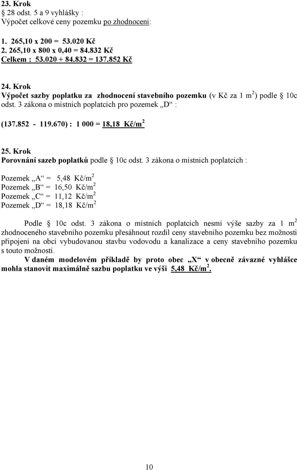 Krok Porovnání sazeb poplatků podle 10c odst. 3 zákona o místních poplatcích : Pozemek A = 5,48 Kč/m 2 Pozemek B = 16,50 Kč/m 2 Pozemek C = 11,12 Kč/m 2 Pozemek D = 18,18 Kč/m 2 Podle 10c odst.