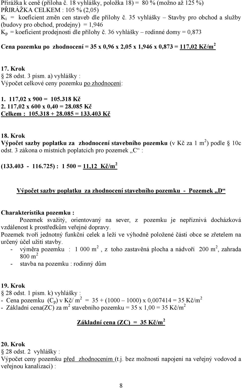 36 vyhlášky rodinné domy = 0,873 Cena pozemku po zhodnocení = 35 x 0,96 x 2,05 x 1,946 x 0,873 = 117,02 Kč/m 2 17. Krok 28 odst. 3 písm. a) vyhlášky : Výpočet celkové ceny pozemku po zhodnocení: 1.