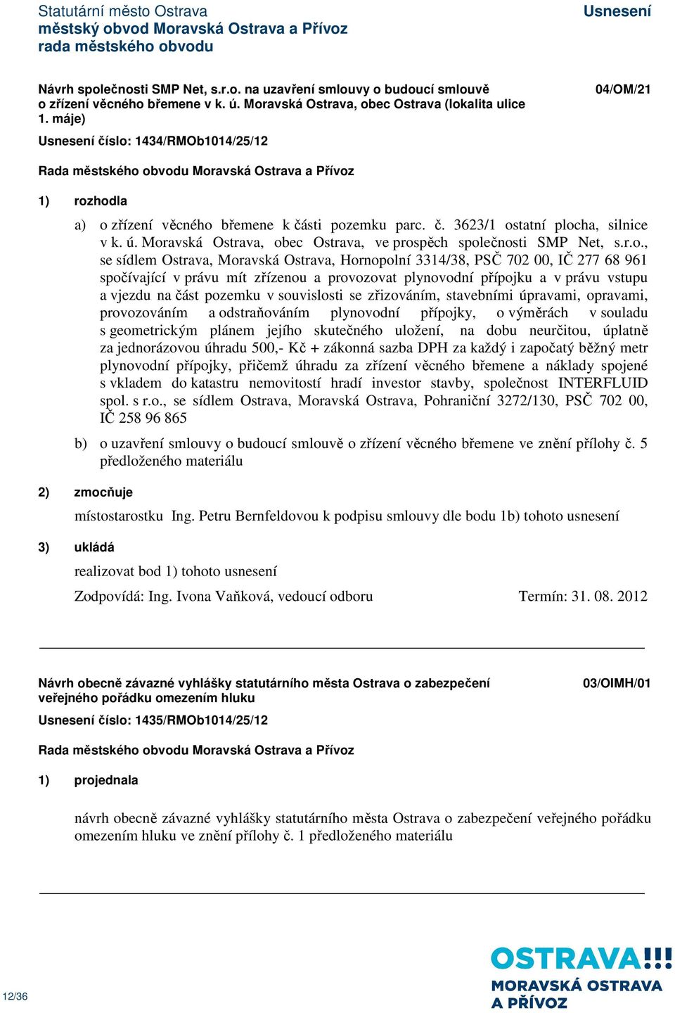 Moravská Ostrava, obec Ostrava, ve prospěch společnosti SMP Net, s.r.o., se sídlem Ostrava, Moravská Ostrava, Hornopolní 3314/38, PSČ 702 00, IČ 277 68 961 spočívající v právu mít zřízenou a