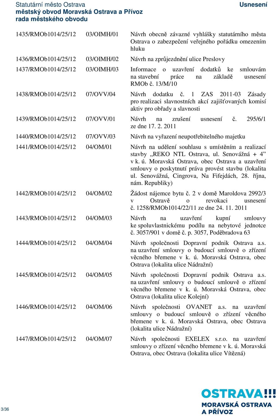 1 ZAS 2011-03 Zásady pro realizaci slavnostních akcí zajišťovaných komisí aktiv pro obřady a slavnosti 1439/RMOb1014/25/12 07/OVV/01 Návrh na zrušení usnesení č. 295/6/1 ze dne 17. 2. 2011 1440/RMOb1014/25/12 07/OVV/03 Návrh na vyřazení neupotřebitelného majetku 1441/RMOb1014/25/12 04/OM/01 Návrh na udělení souhlasu s umístěním a realizací stavby REKO NTL Ostrava, ul.