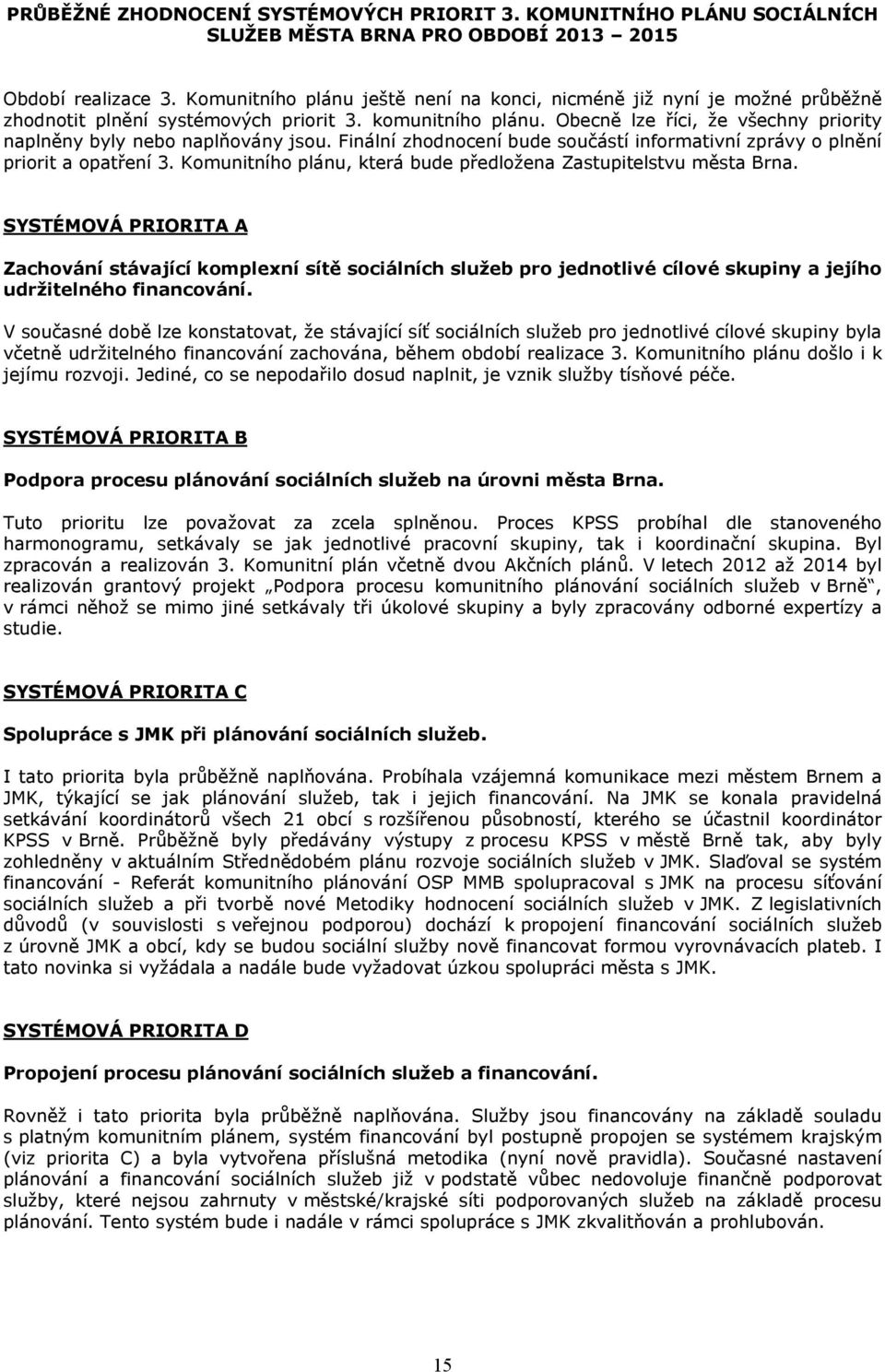 Obecně lze říci, že všechny priority naplněny byly nebo naplňovány jsou. Finální zhodnocení bude součástí informativní zprávy o plnění priorit a opatření 3.