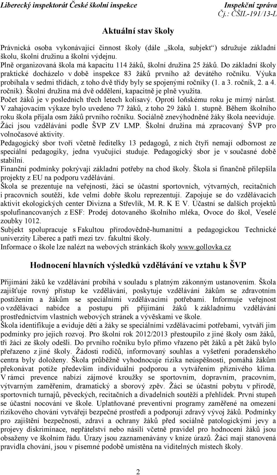 Výuka probíhala v sedmi třídách, z toho dvě třídy byly se spojenými ročníky (1. a 3. ročník, 2. a 4. ročník). Školní družina má dvě oddělení, kapacitně je plně využita.