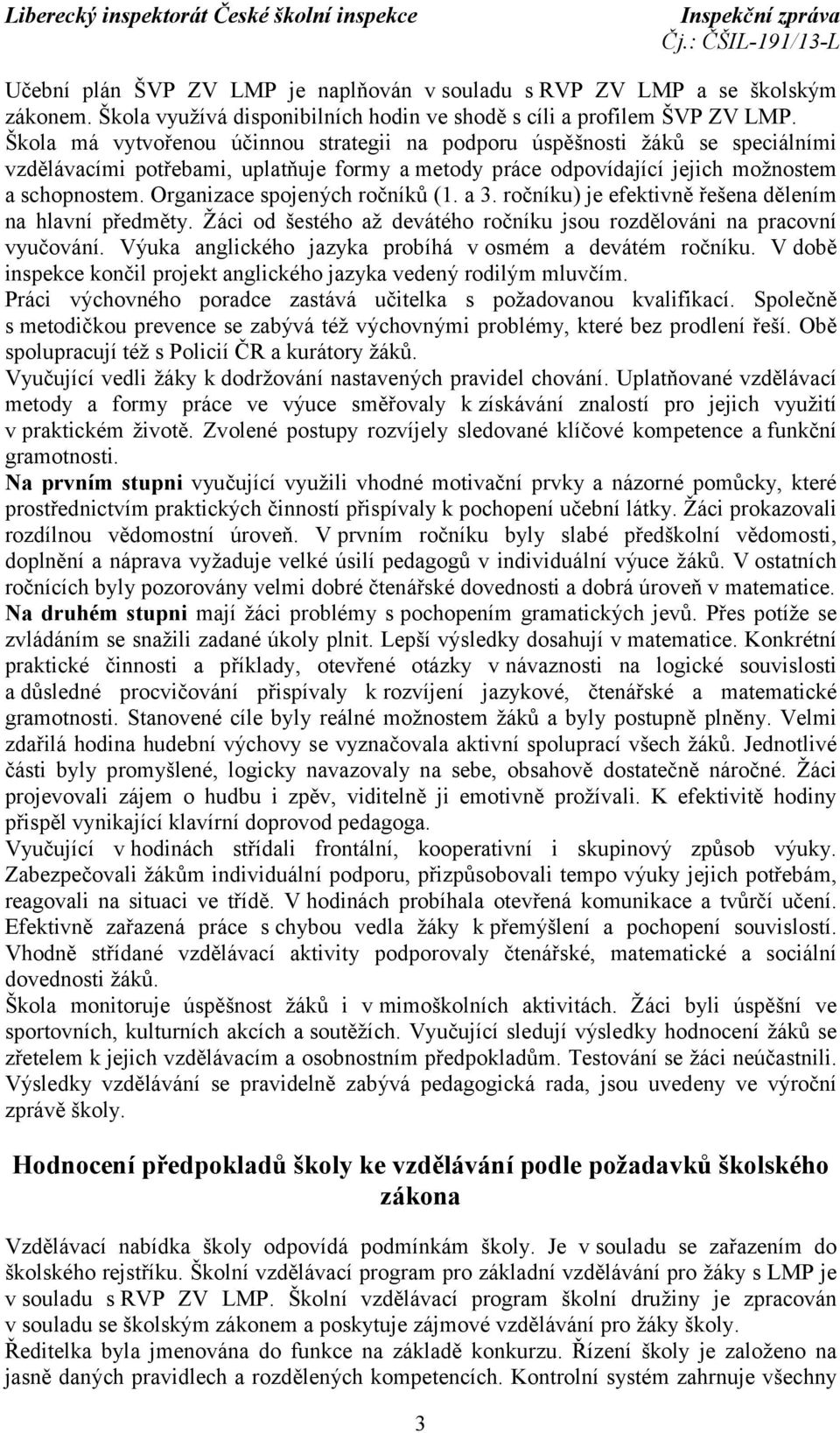 Organizace spojených ročníků (1. a 3. ročníku) je efektivně řešena dělením na hlavní předměty. Žáci od šestého až devátého ročníku jsou rozdělováni na pracovní vyučování.