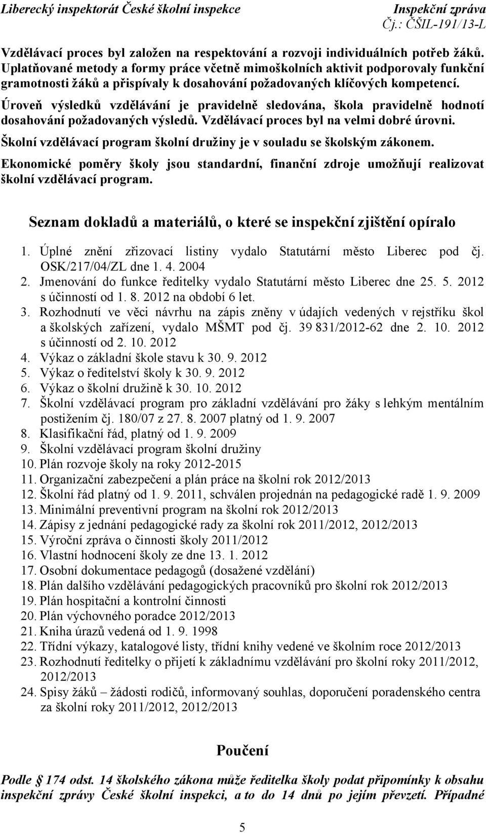 Úroveň výsledků vzdělávání je pravidelně sledována, škola pravidelně hodnotí dosahování požadovaných výsledů. Vzdělávací proces byl na velmi dobré úrovni.