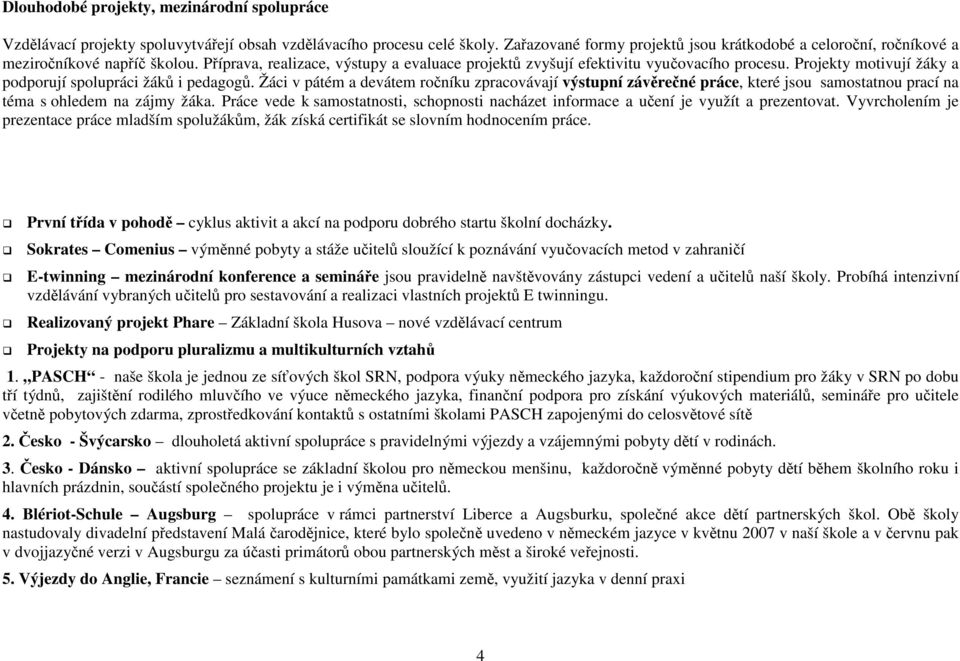 Projekty motivují žáky a podporují spolupráci žáků i pedagogů. Žáci v pátém a devátem ročníku zpracovávají výstupní závěrečné práce, které jsou samostatnou prací na téma s ohledem na zájmy žáka.