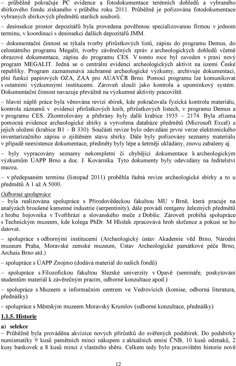 desinsekce prostor depozitářů byla provedena pověřenou specializovanou firmou v jednom termínu, v koordinaci s desinsekcí dalších depozitářů JMM.