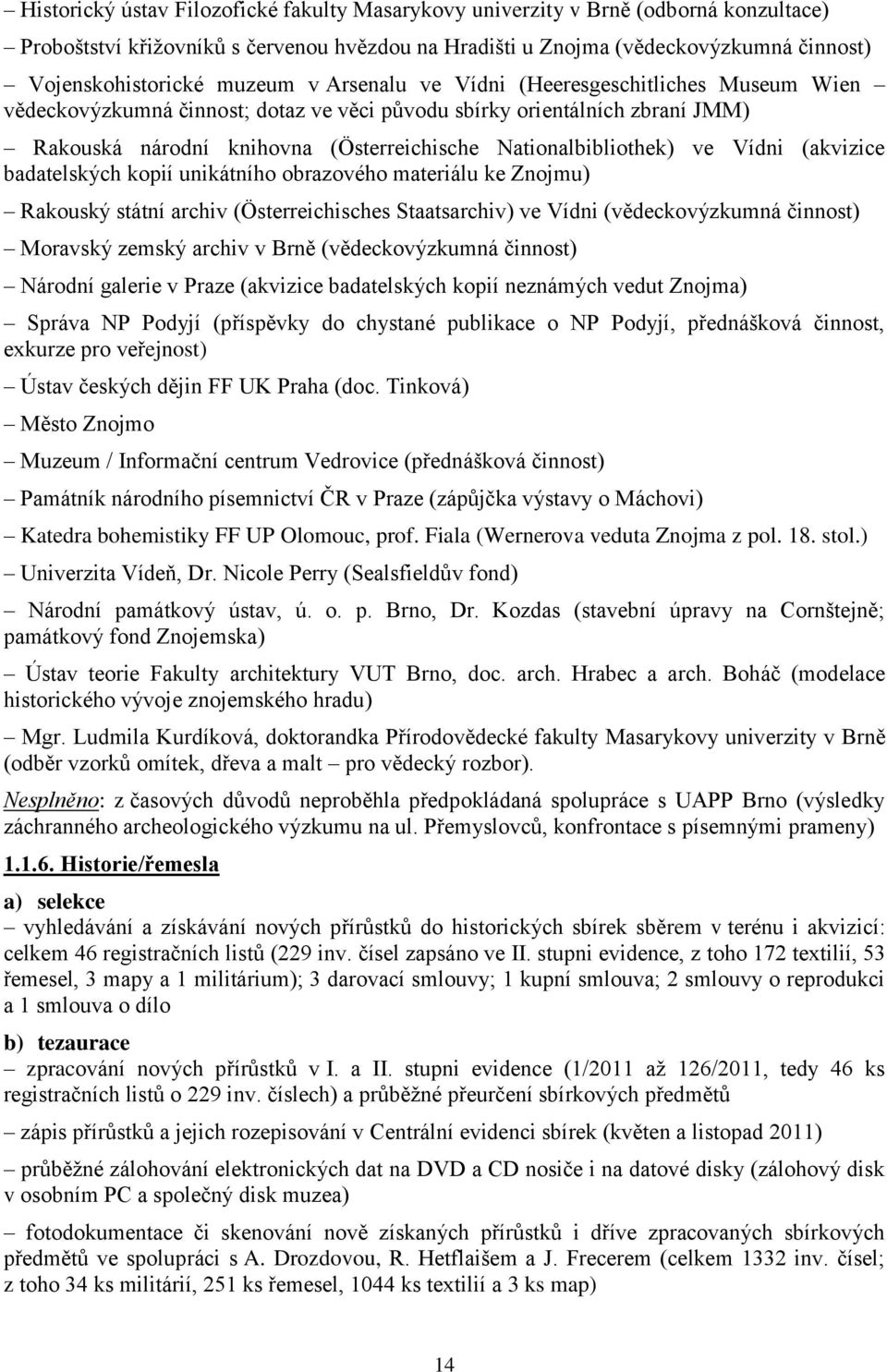 Nationalbibliothek) ve Vídni (akvizice badatelských kopií unikátního obrazového materiálu ke Znojmu) Rakouský státní archiv (Österreichisches Staatsarchiv) ve Vídni (vědeckovýzkumná činnost) Moravský