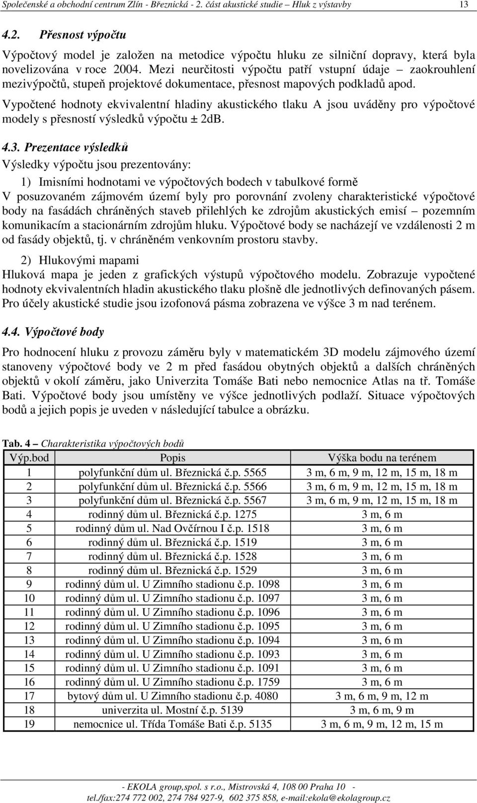 Vypočtené hodnoty ekvivalentní hladiny akustického tlaku A jsou uváděny pro výpočtové modely s přesností výsledků výpočtu ± 2dB. 4.3.