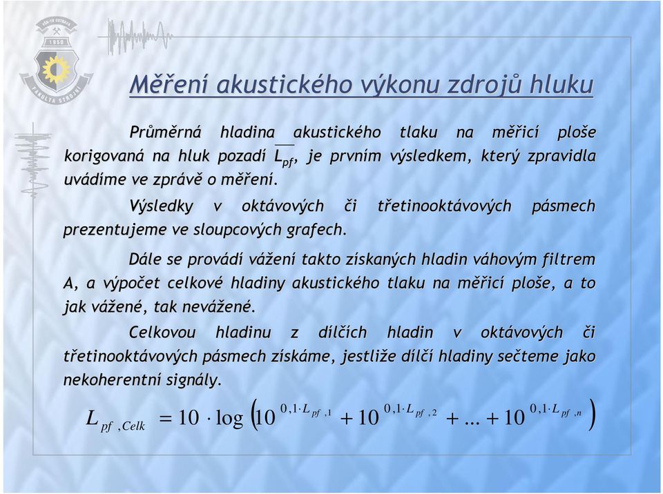 pásmech Dále se provádí vážení takto získaných z hladin váhovým v filtrem A, a výpočet celkové hladiny akustického tlaku na měřm ěřicí ploše, a to jak váženv