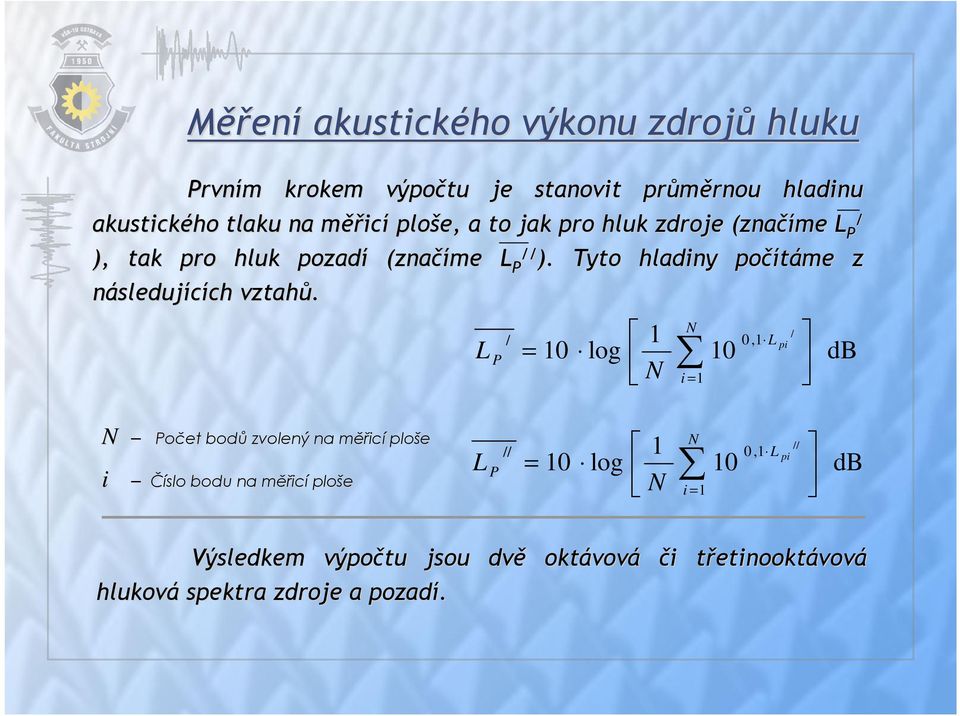 L / P N 1 = 10 log N i = 1 10 0,1 L / pi db N Počet bodů zvolený na měřm ěřicí ploše i Číslo bodu na m slo bodu na měřicí