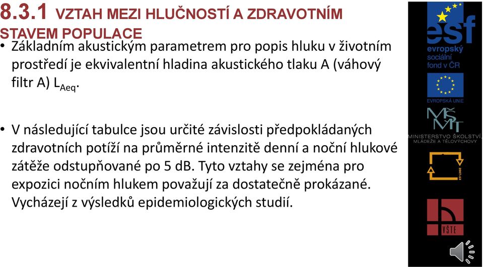 V následující tabulce jsou určité závislosti předpokládaných zdravotních potíží na průměrné intenzitě denní a noční