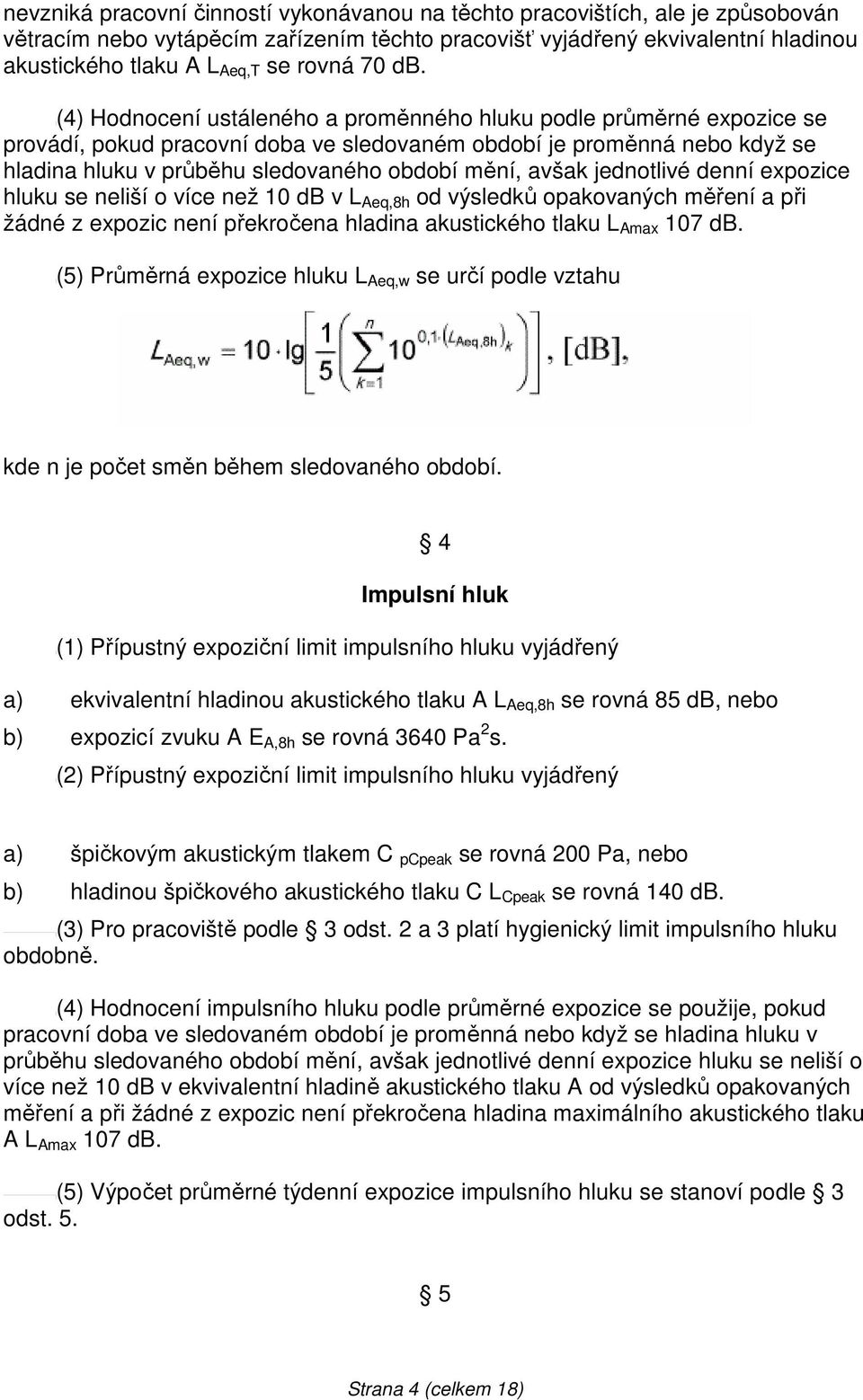 (4) Hodnocení ustáleného a proměnného hluku podle průměrné expozice se provádí, pokud pracovní doba ve sledovaném období je proměnná nebo když se hladina hluku v průběhu sledovaného období mění,
