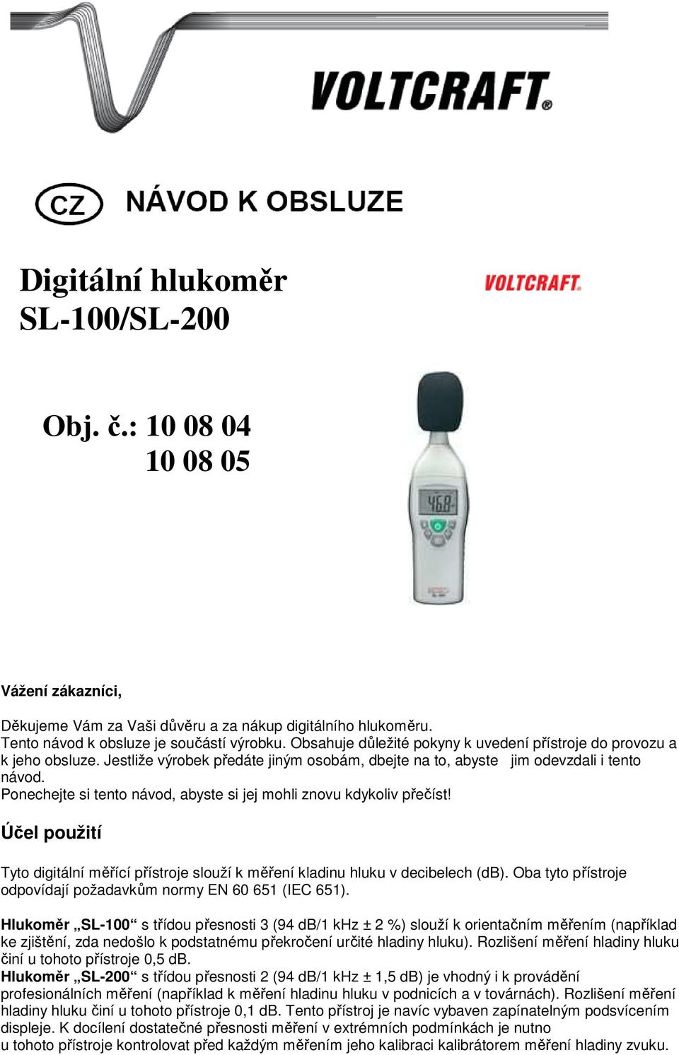 Ponechejte si tento návod, abyste si jej mohli znovu kdykoliv přečíst! Účel použití Tyto digitální měřící přístroje slouží k měření kladinu hluku v decibelech (db).