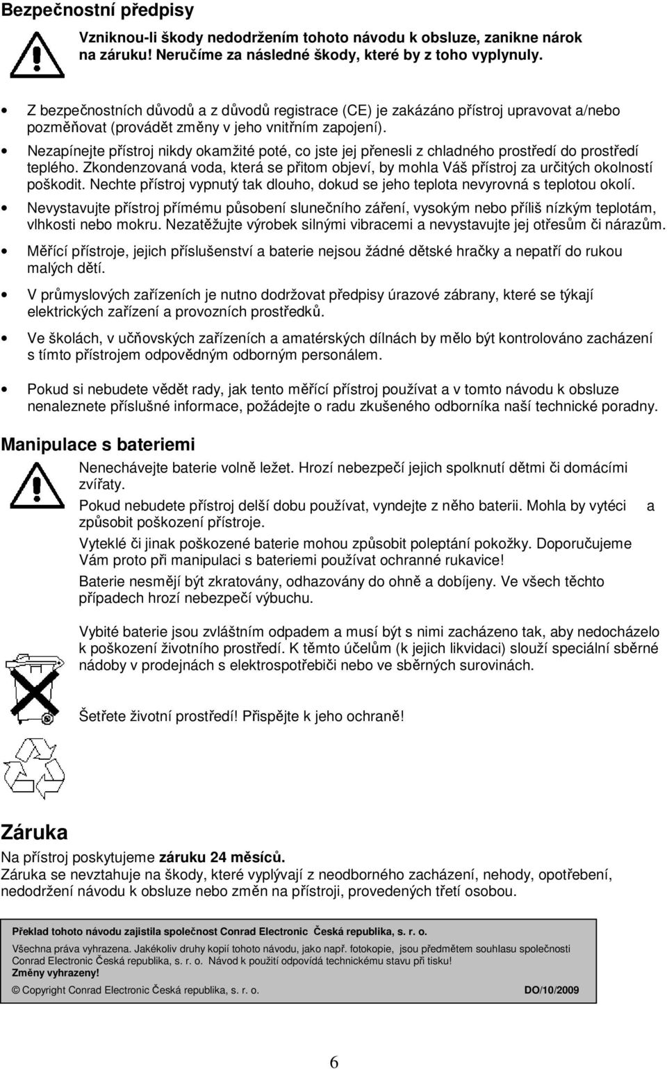 Nezapínejte přístroj nikdy okamžité poté, co jste jej přenesli z chladného prostředí do prostředí teplého.