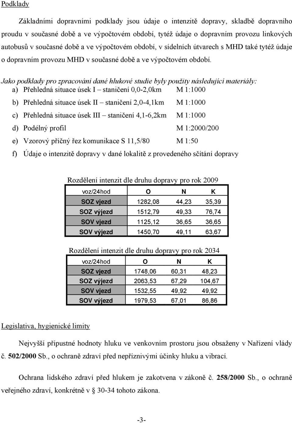 Jako podklady pro zpracování dané hlukové studie byly použity následující materiály: a) Přehledná situace úsek I staničení 0,0-2,0km M 1:1000 b) Přehledná situace úsek II staničení 2,0-4,1km M 1:1000